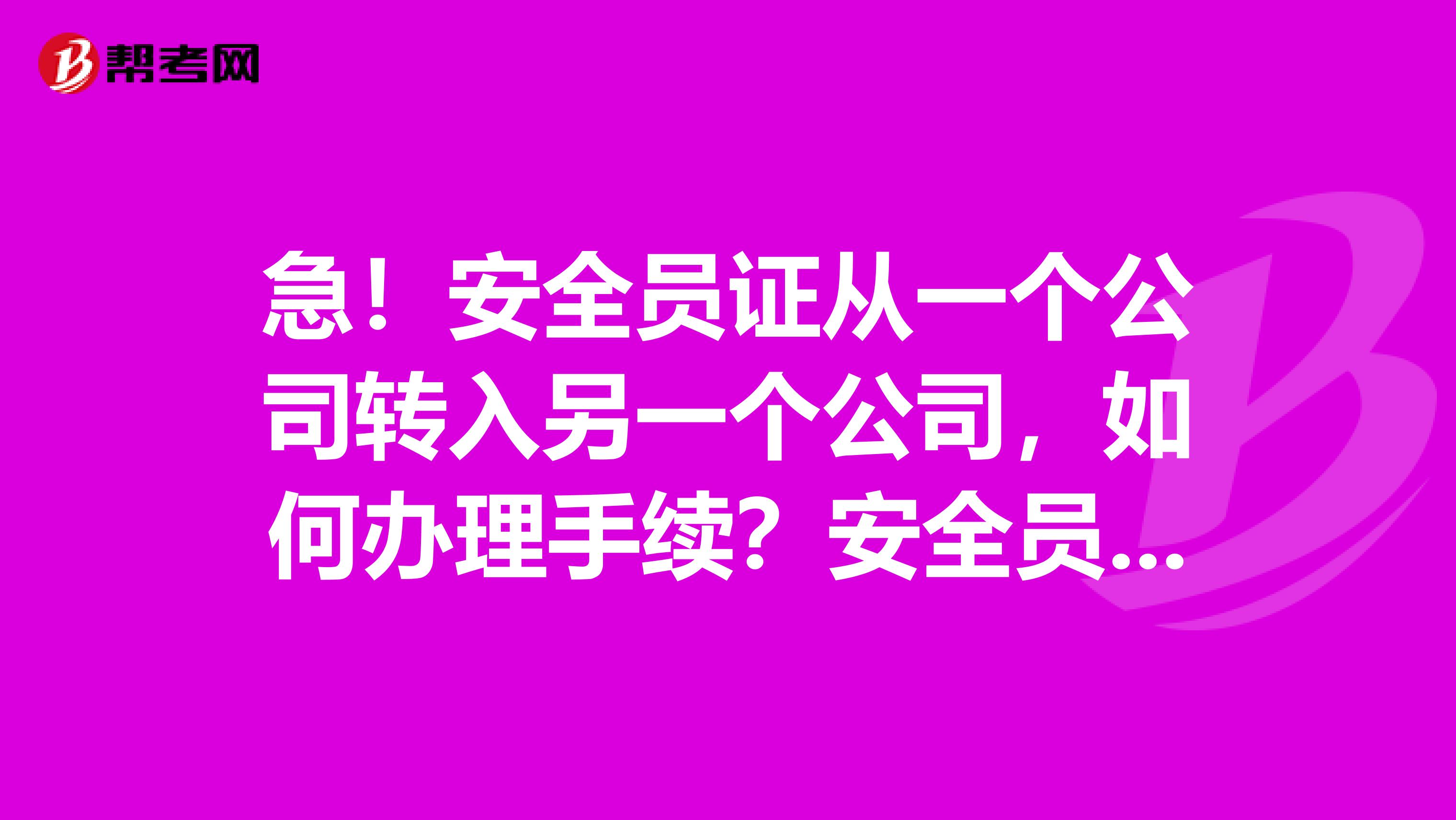 急!安全员证从一个公司转入另一个公司,如何办理手续?安全员C证与施工八大员中的安全员是一样的吗?