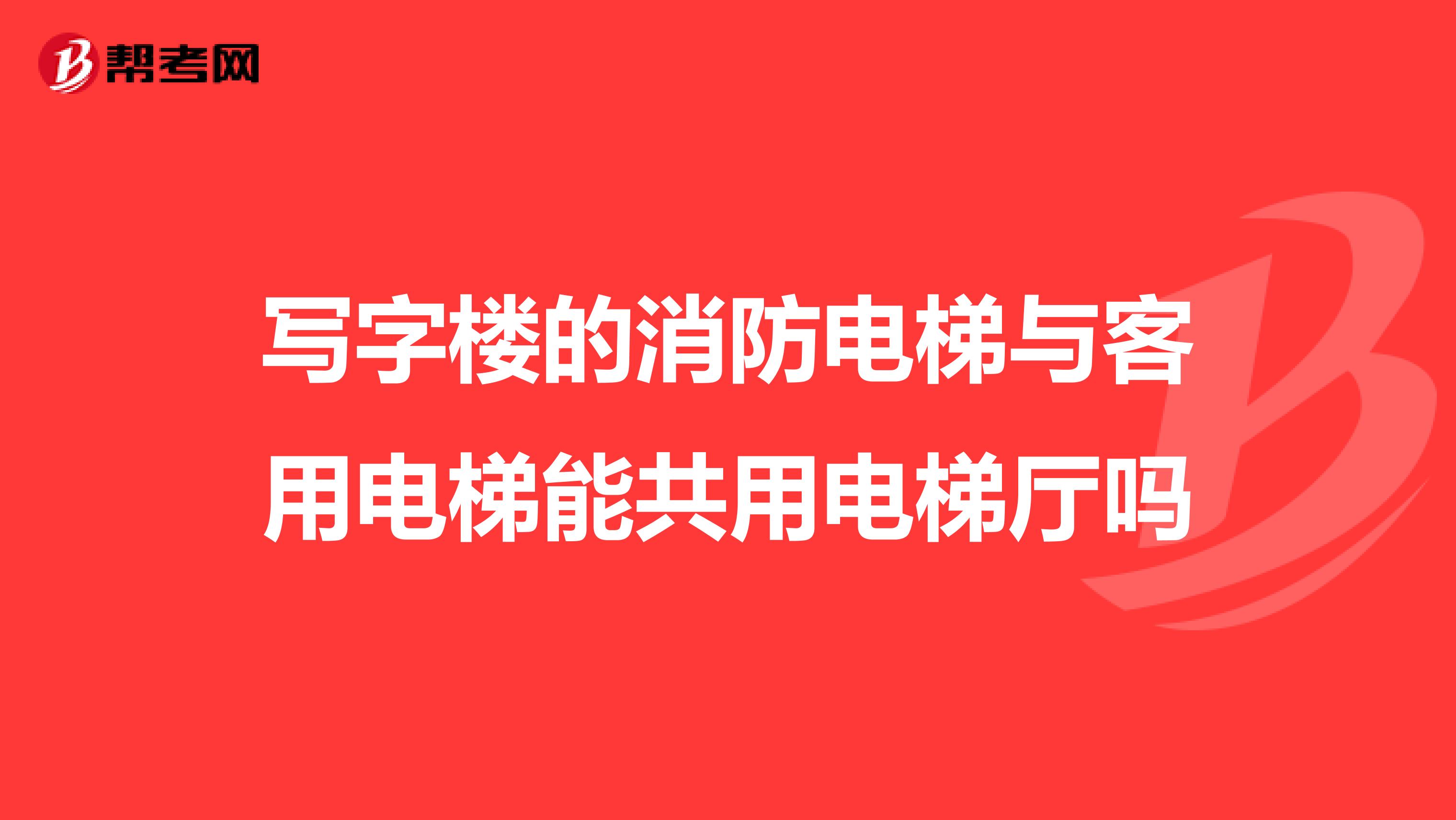 写字楼的消防电梯与客用电梯能共用电梯厅吗
