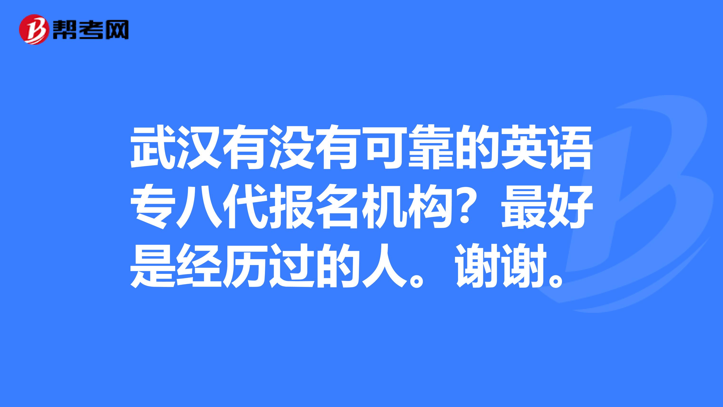 武汉有没有可靠的英语专八代报名机构?最好是经历过的人。谢谢。