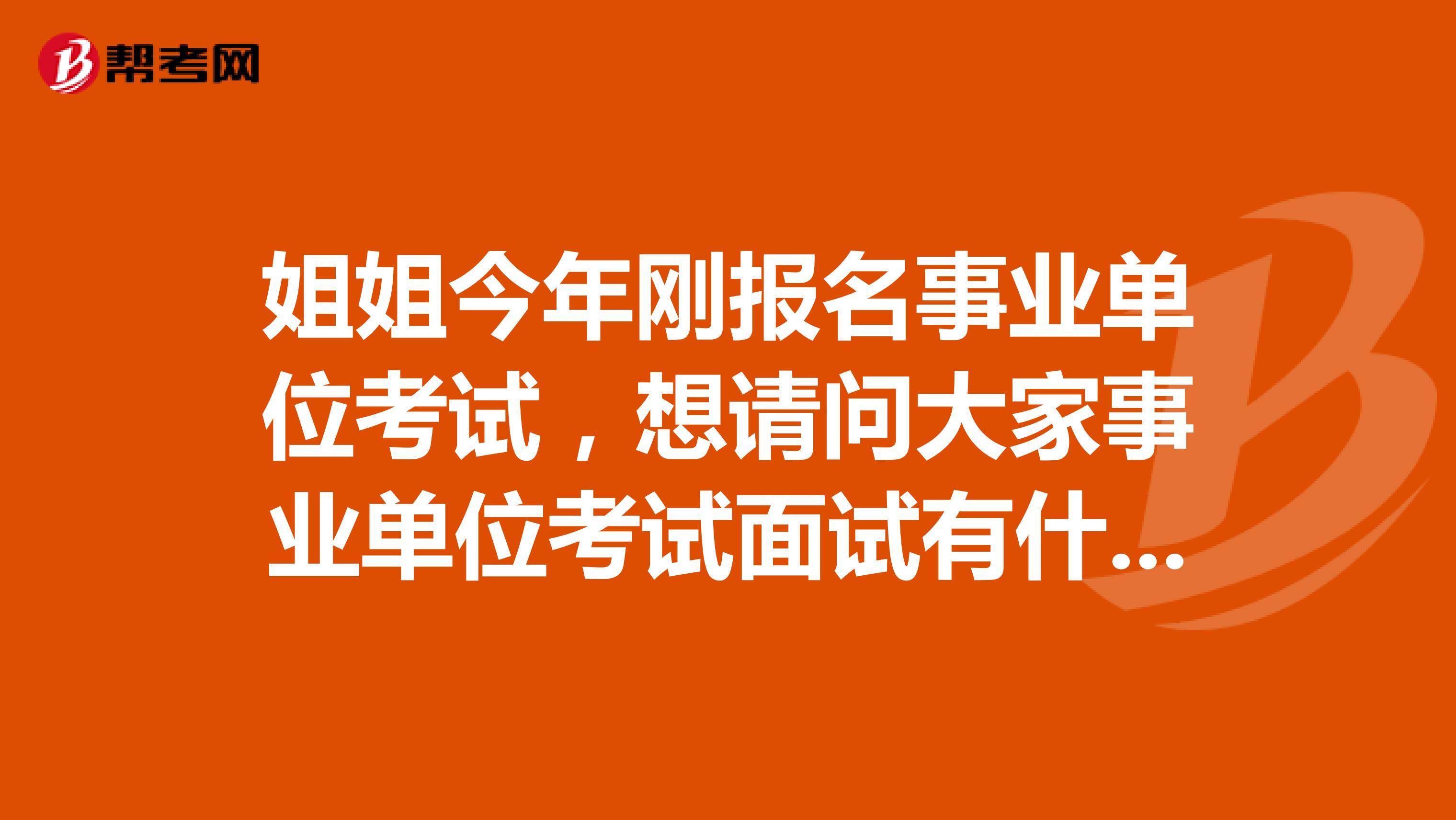 姐姐今年刚报名事业单位考试,想请问大家事业单位考试面试有什么技巧吗?