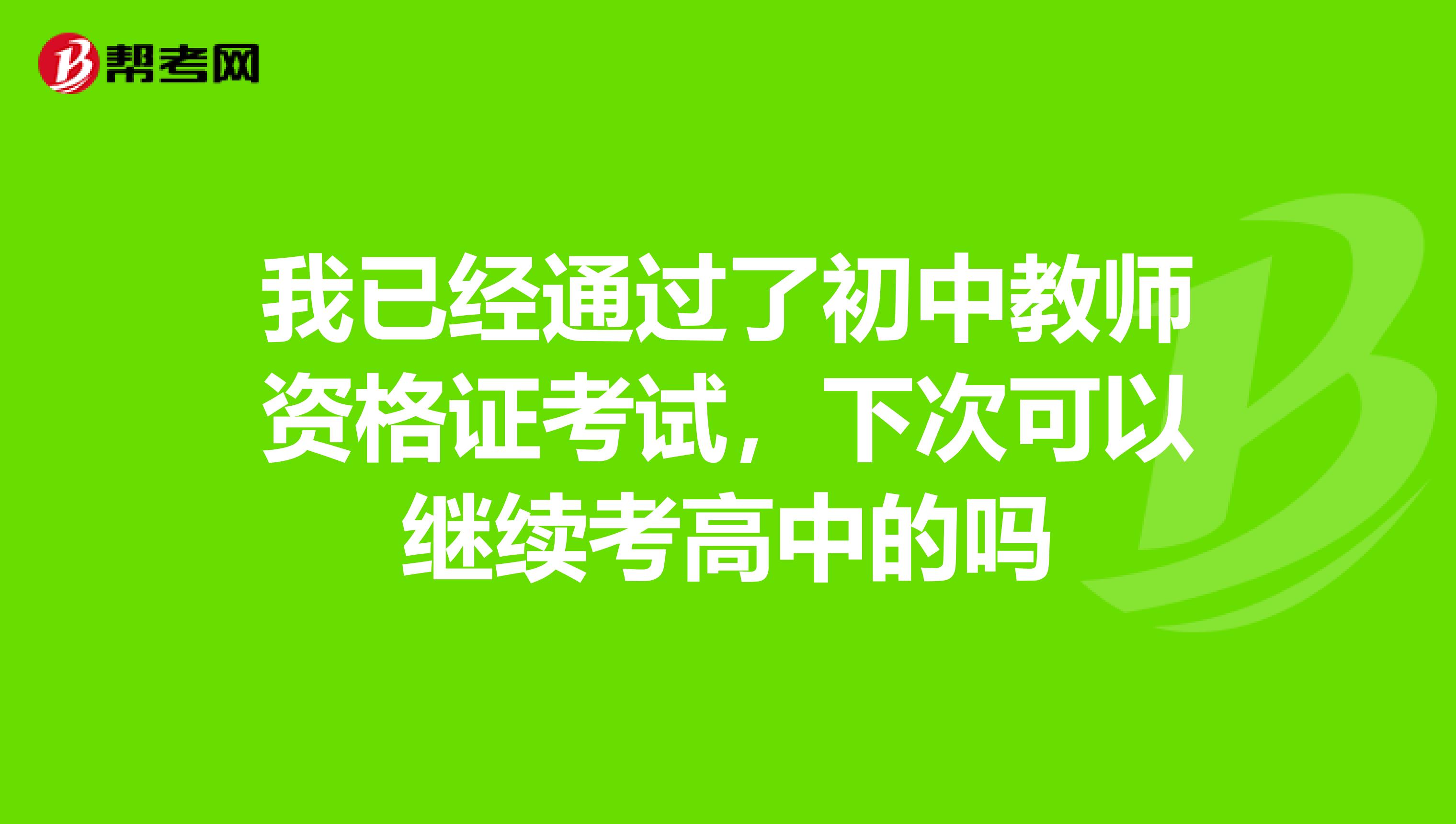 我已經通過了初中教師資格證考試，下次可以繼續考高中的嗎