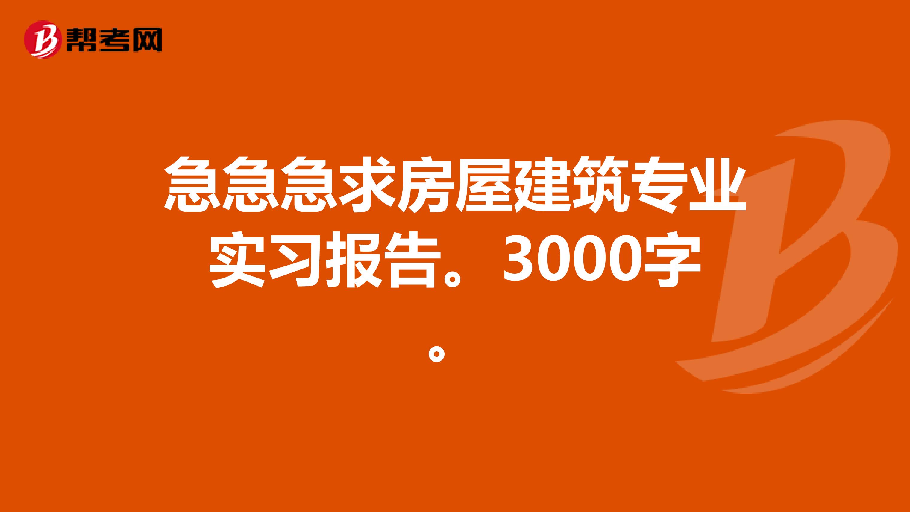 急急急求房屋建筑专业实习报告。3000字。