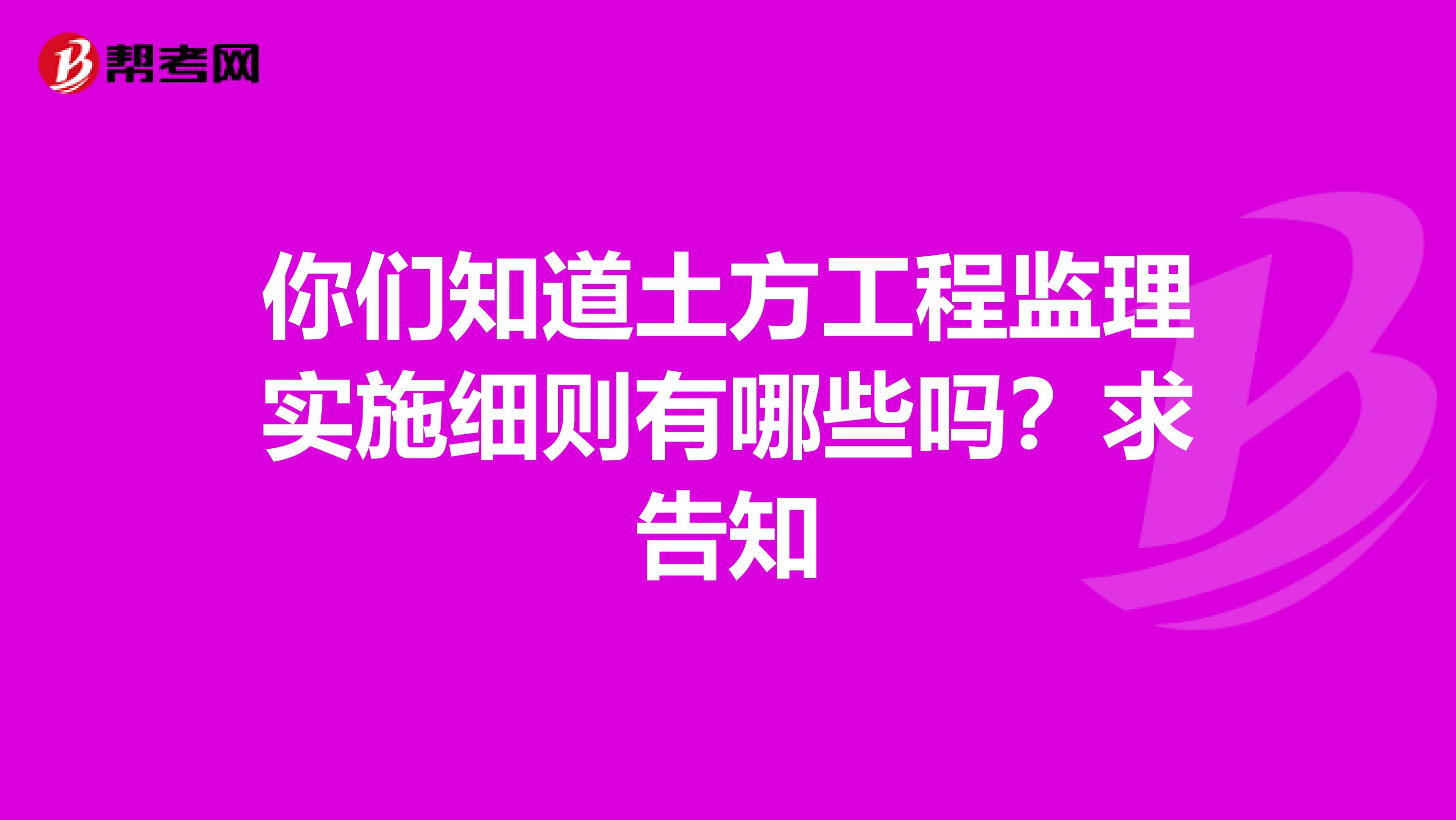 你们知道土方工程监理实施细则有哪些吗？求告知