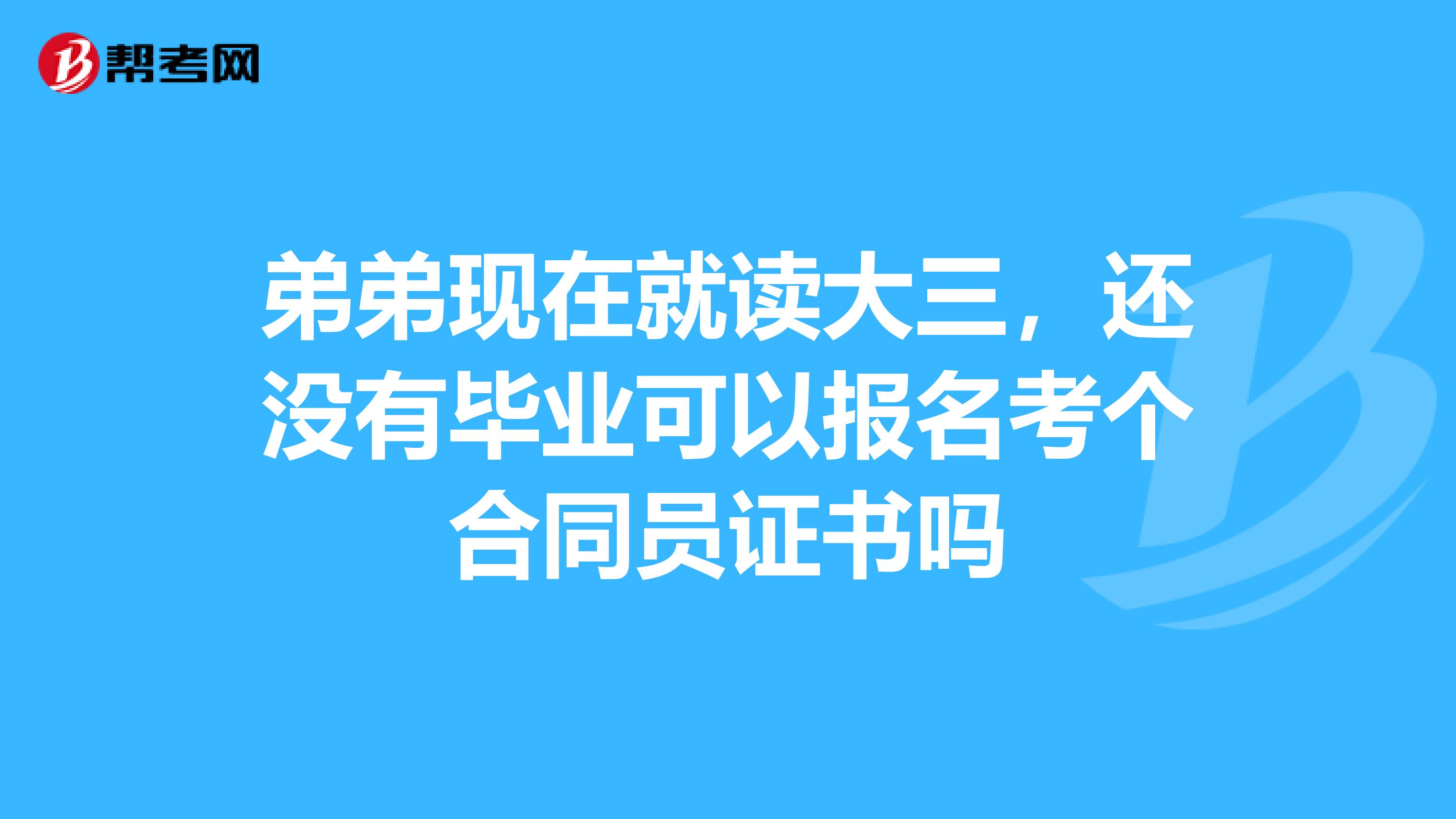 弟弟现在就读大三,还没有毕业可以报名考个合同员证书吗