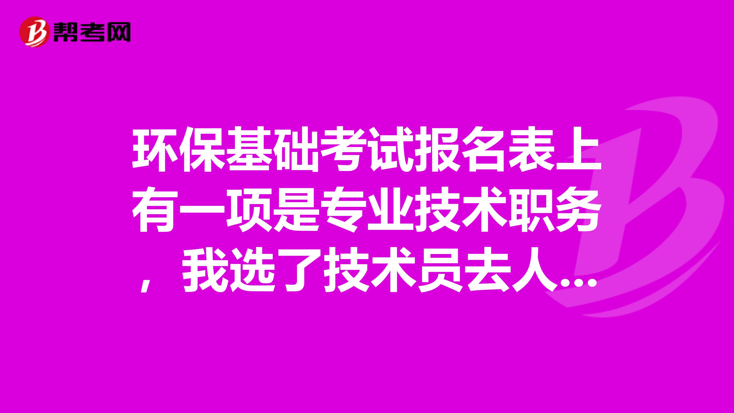 環?；A考試報名表上有一項是專業技術職務，我選了技術員去人才中心蓋章，他說不給蓋那個技術員也屬于職稱