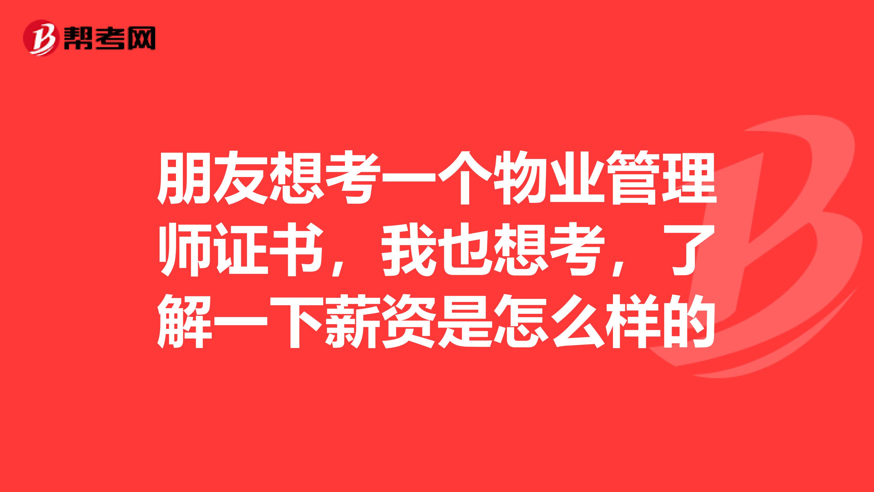 朋友想考一个物业管理师证书，我也想考，了解一下薪资是怎么样的