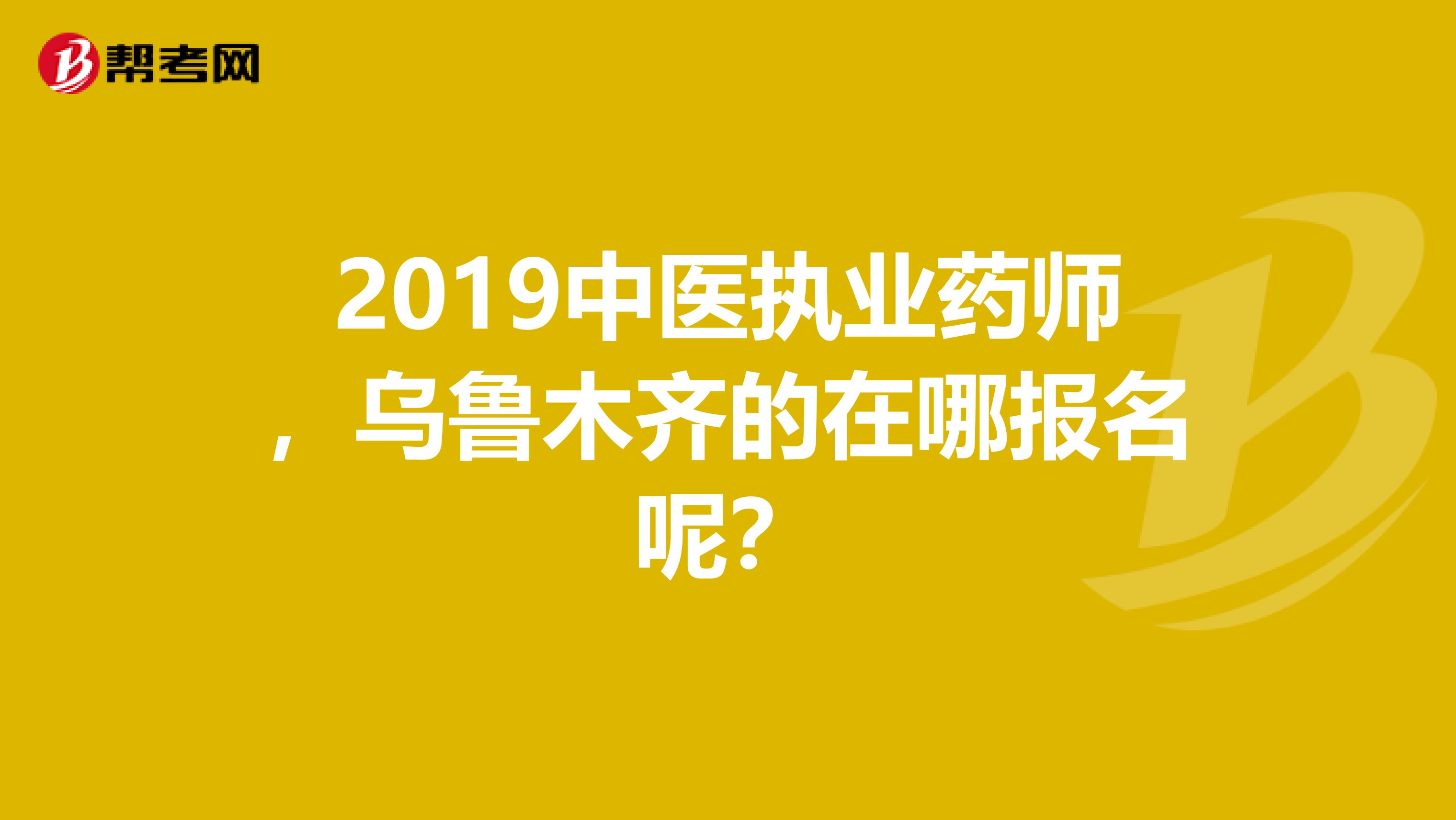 2019中医执业药师,乌鲁木齐的在哪报名呢?
