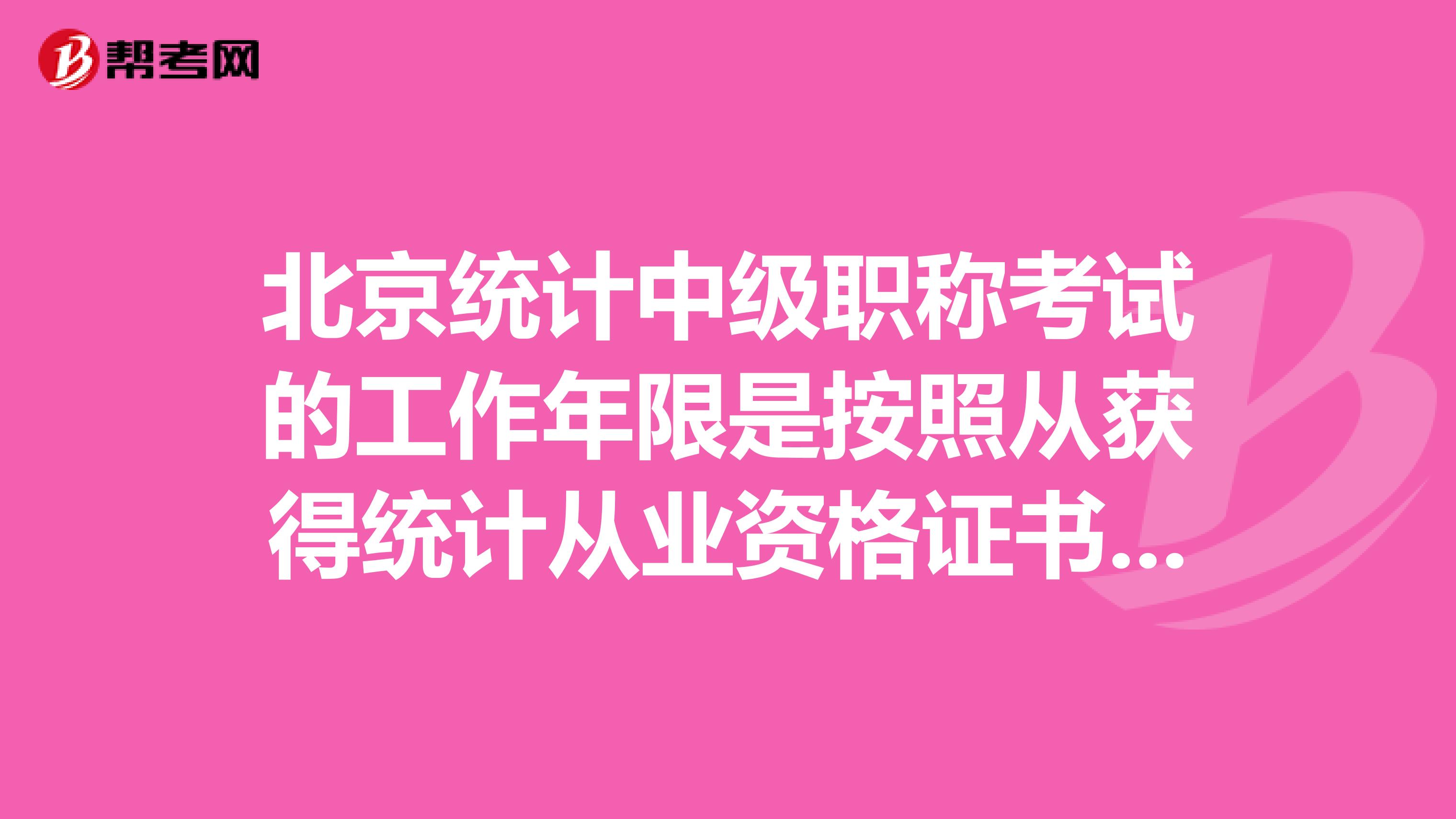 北京统计中级职称考试的工作年限是按照从获得统计从业资格证书开始算起,还是按照毕业时间算起。