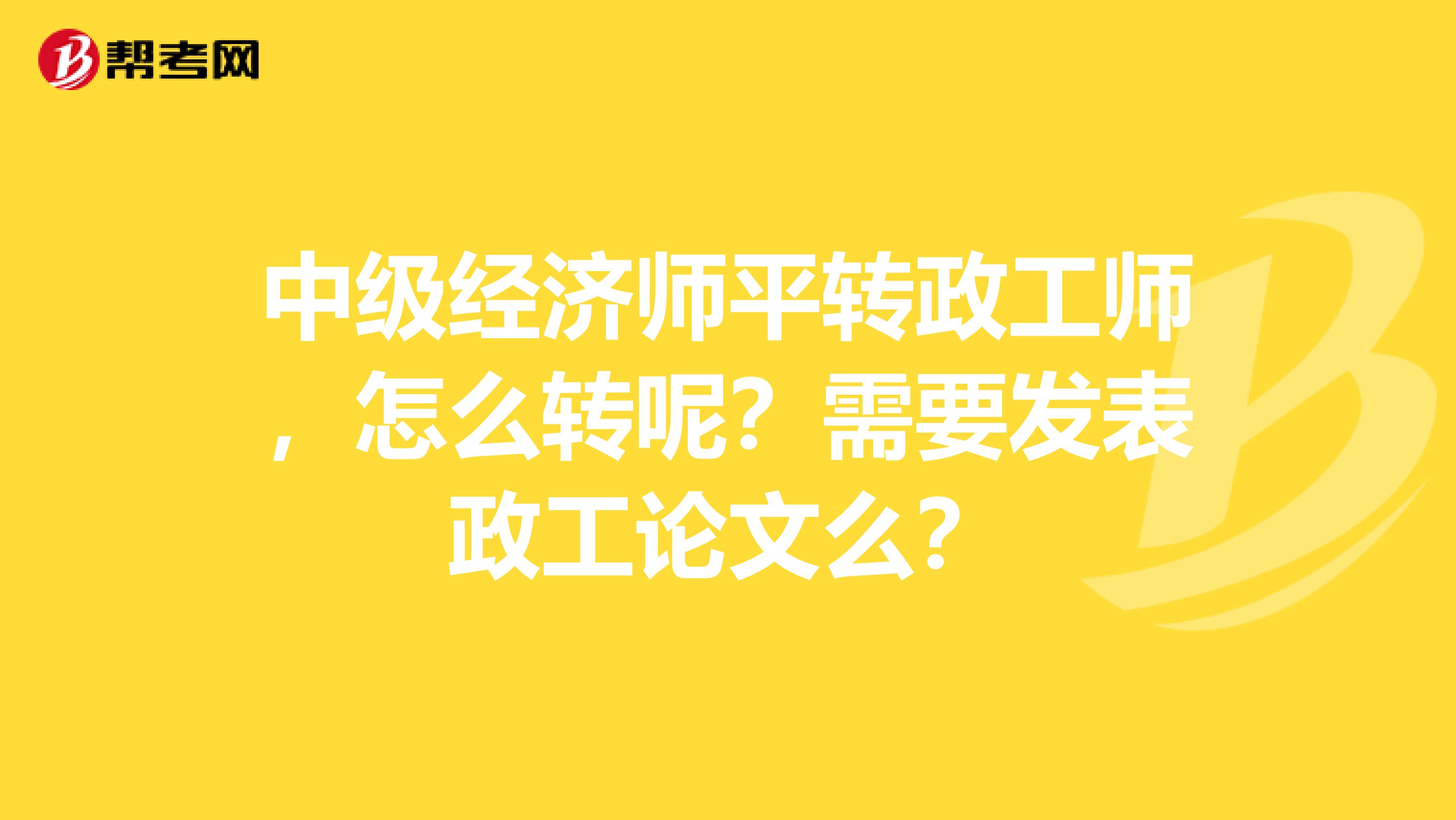 中级经济师平转政工师,怎么转呢?需要发表政工论文么?