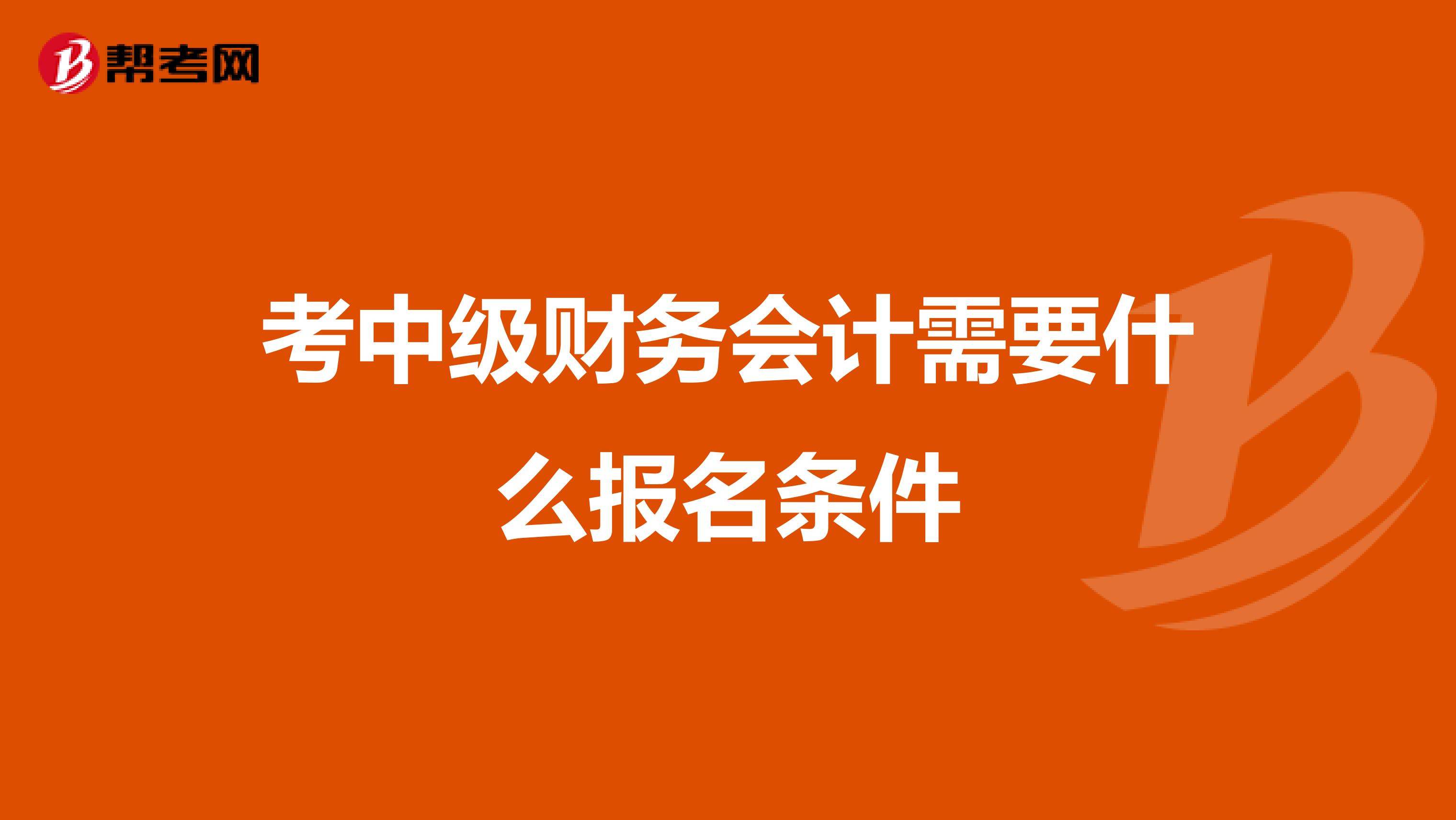 考中級財務(wù)會計需要什么報名條件