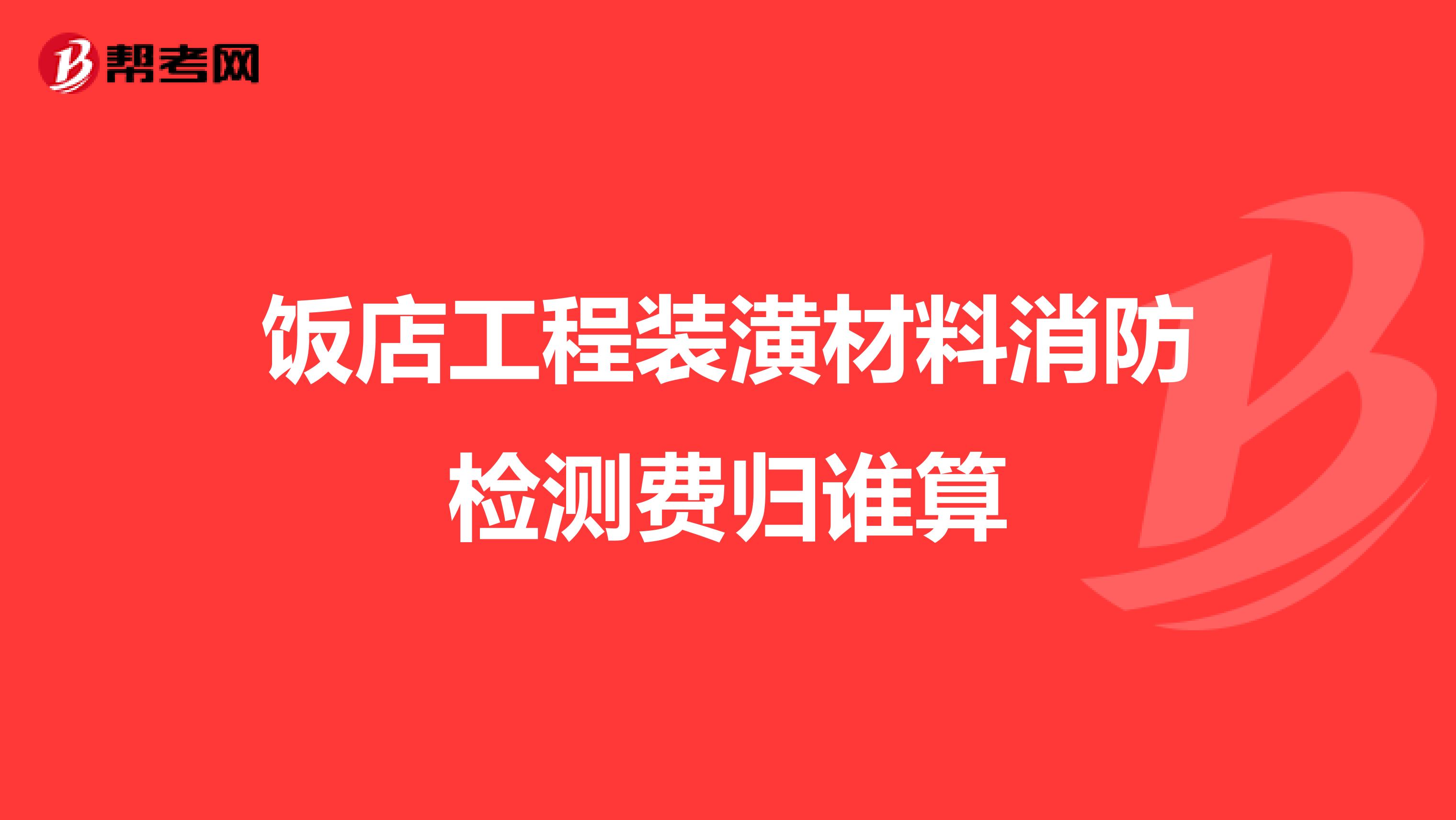 饭店工程装潢材料消防检测费归谁算