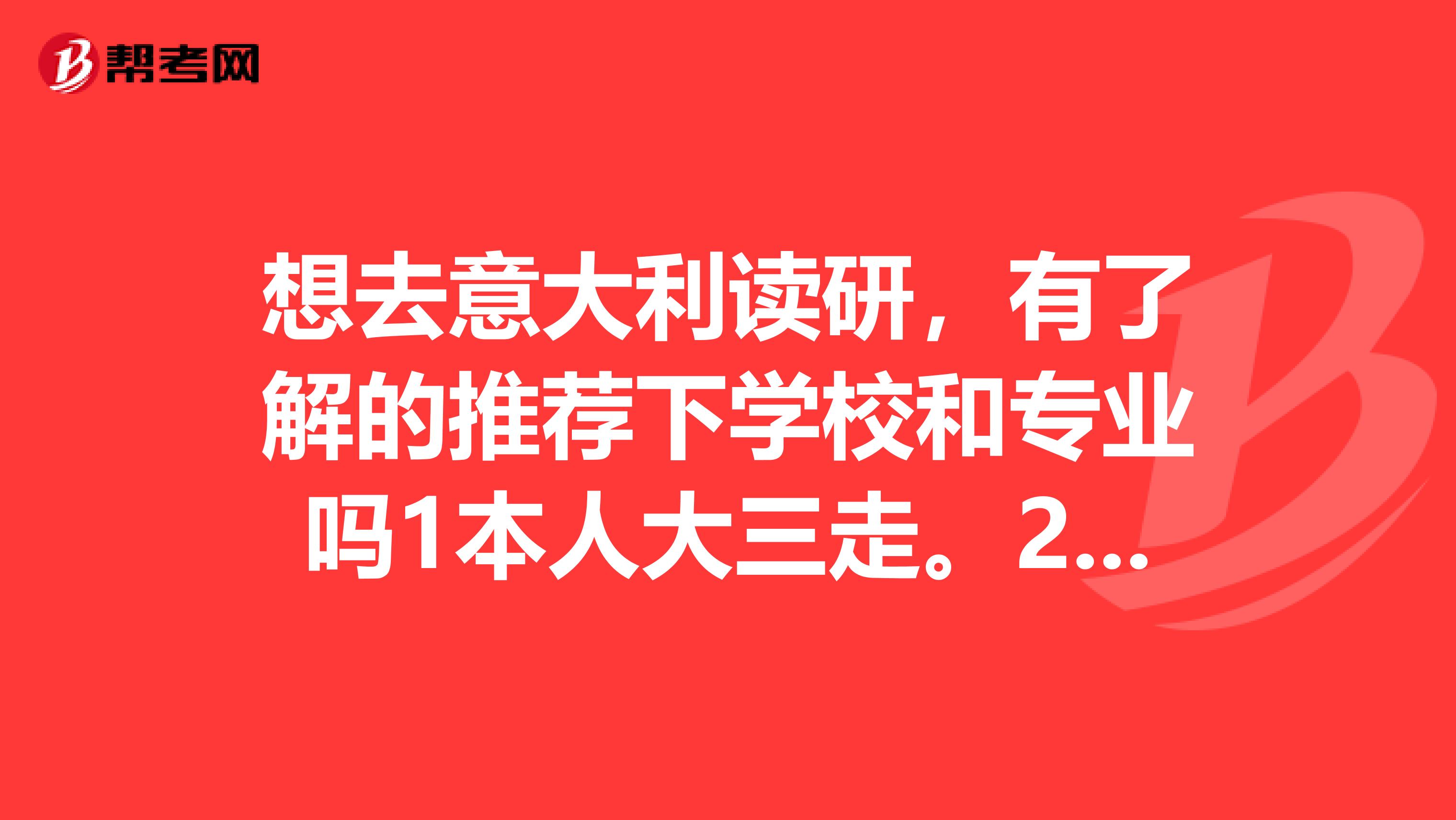 想去意大利读研,有了解的推荐下学校和专业吗1本人大三走。2我是文科生,人力资源管理专业