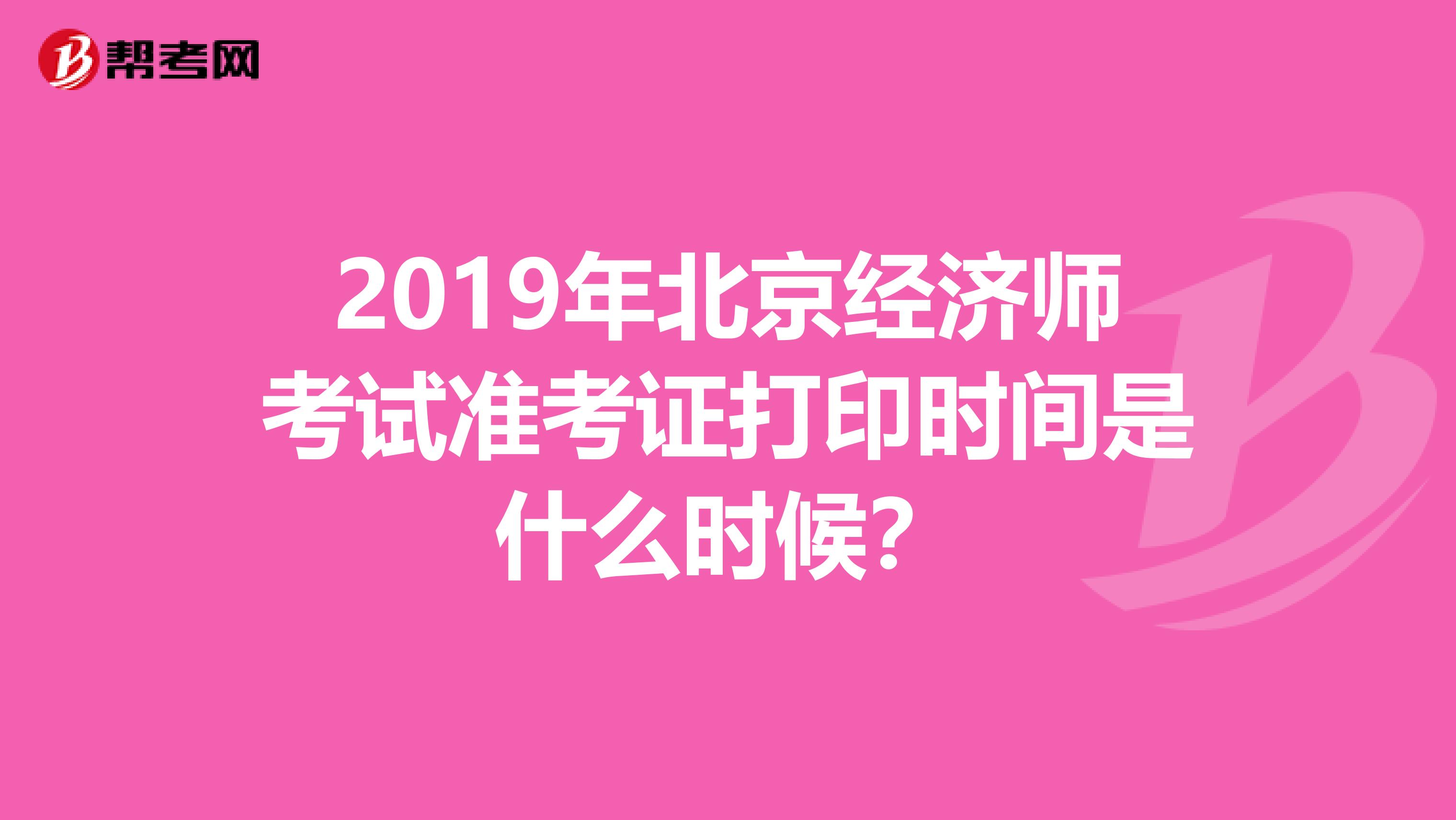 2019年北京经济师考试准考证打印时间是什么时候？