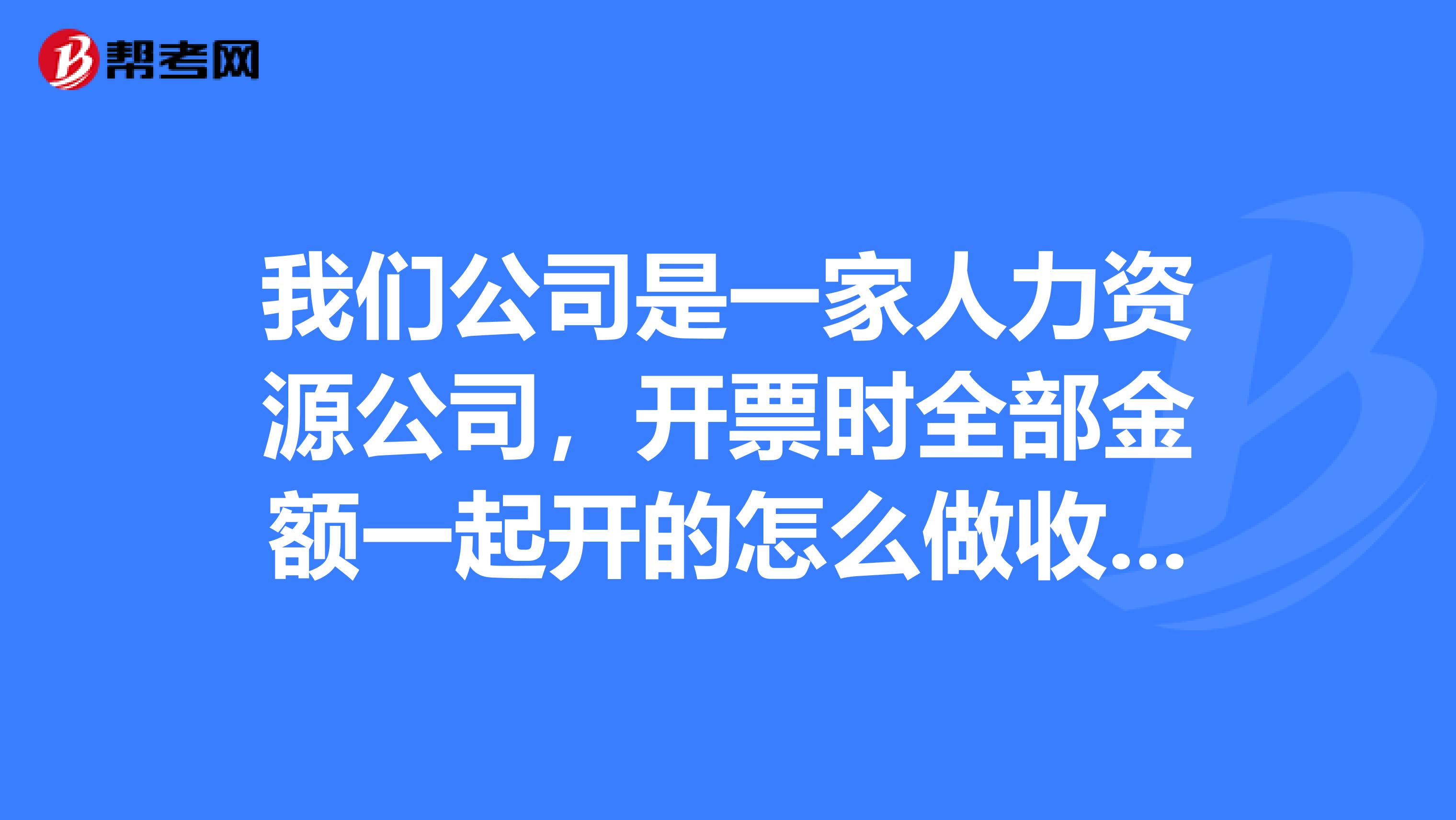 我们公司是一家人力资源公司,开票时全部金额一起开的怎么做收入扣税时是收入工资社保,收入怎么做分录