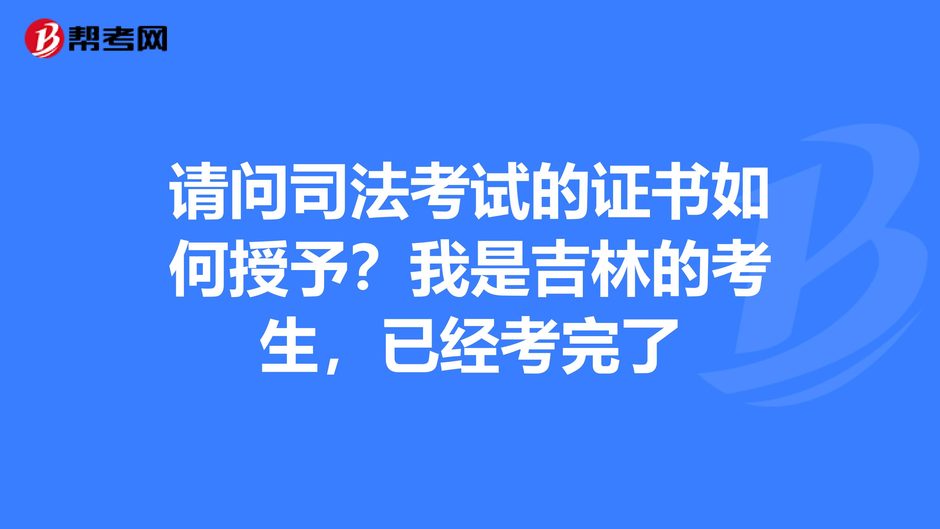 请问司法考试的证书如何授予?我是吉林的考生,已经考完了