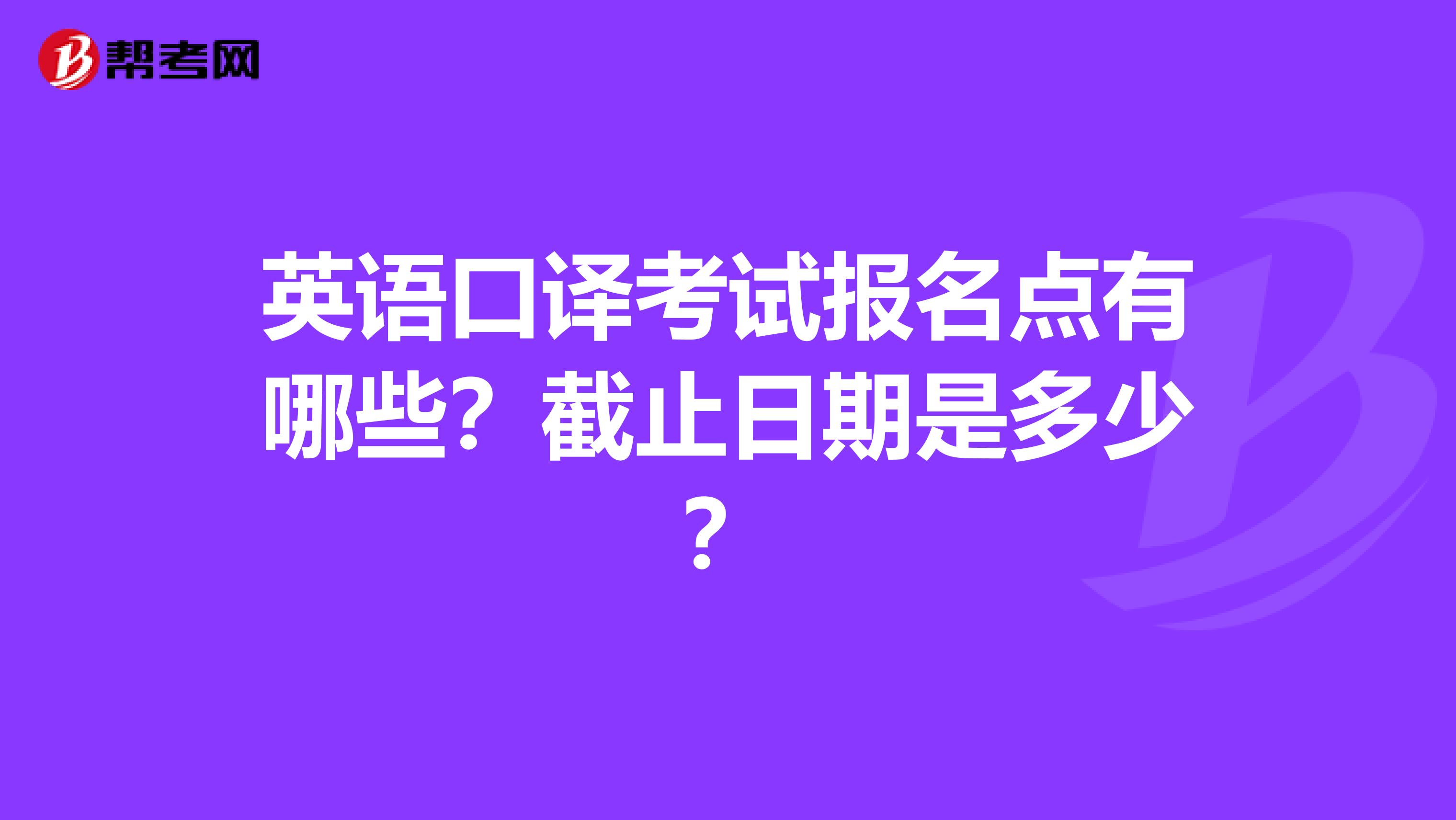 英语口译考试报名点有哪些?截止日期是多少?