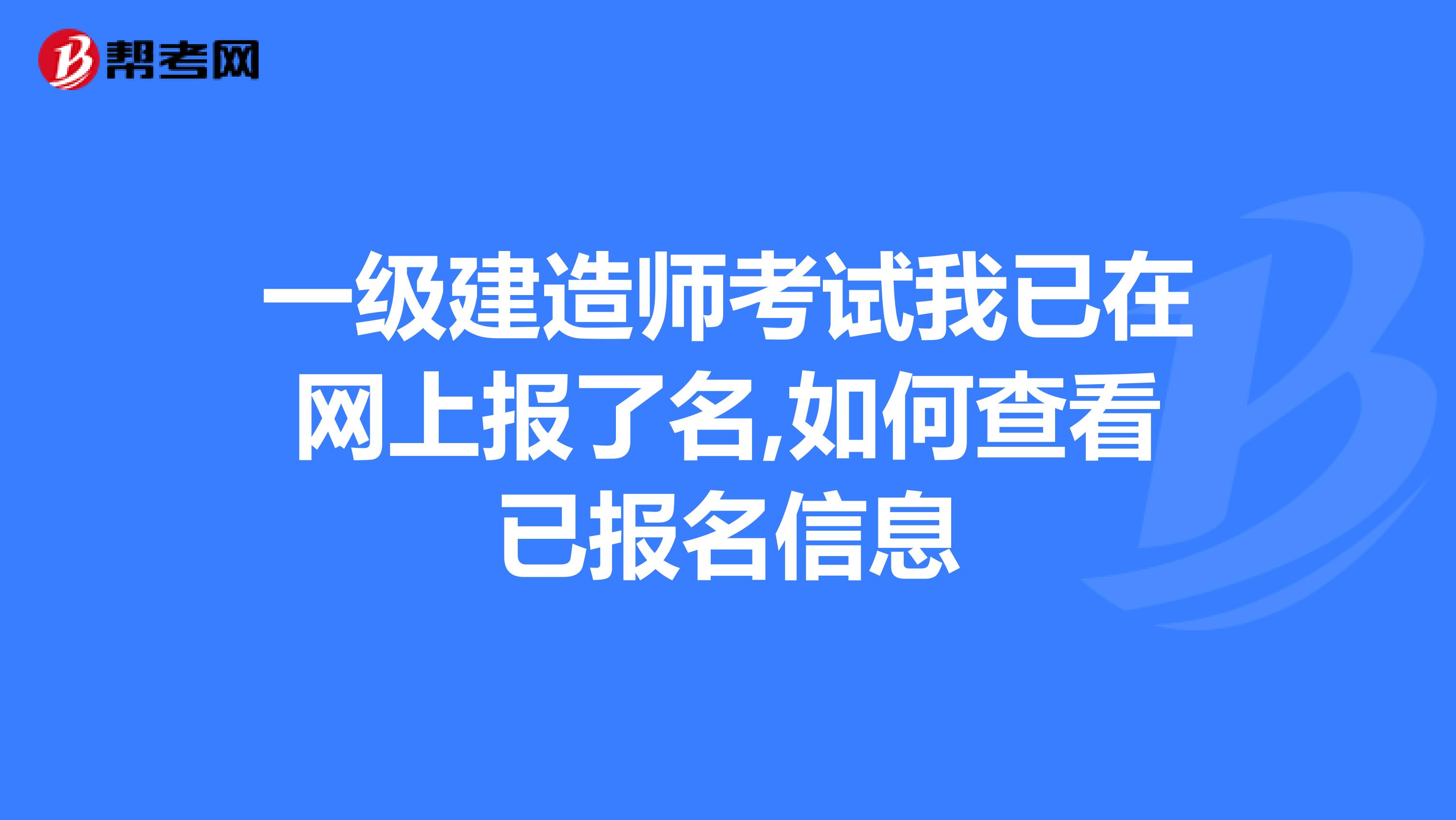 一级建造师考试我已在网上报了名,如何查看已报名信息