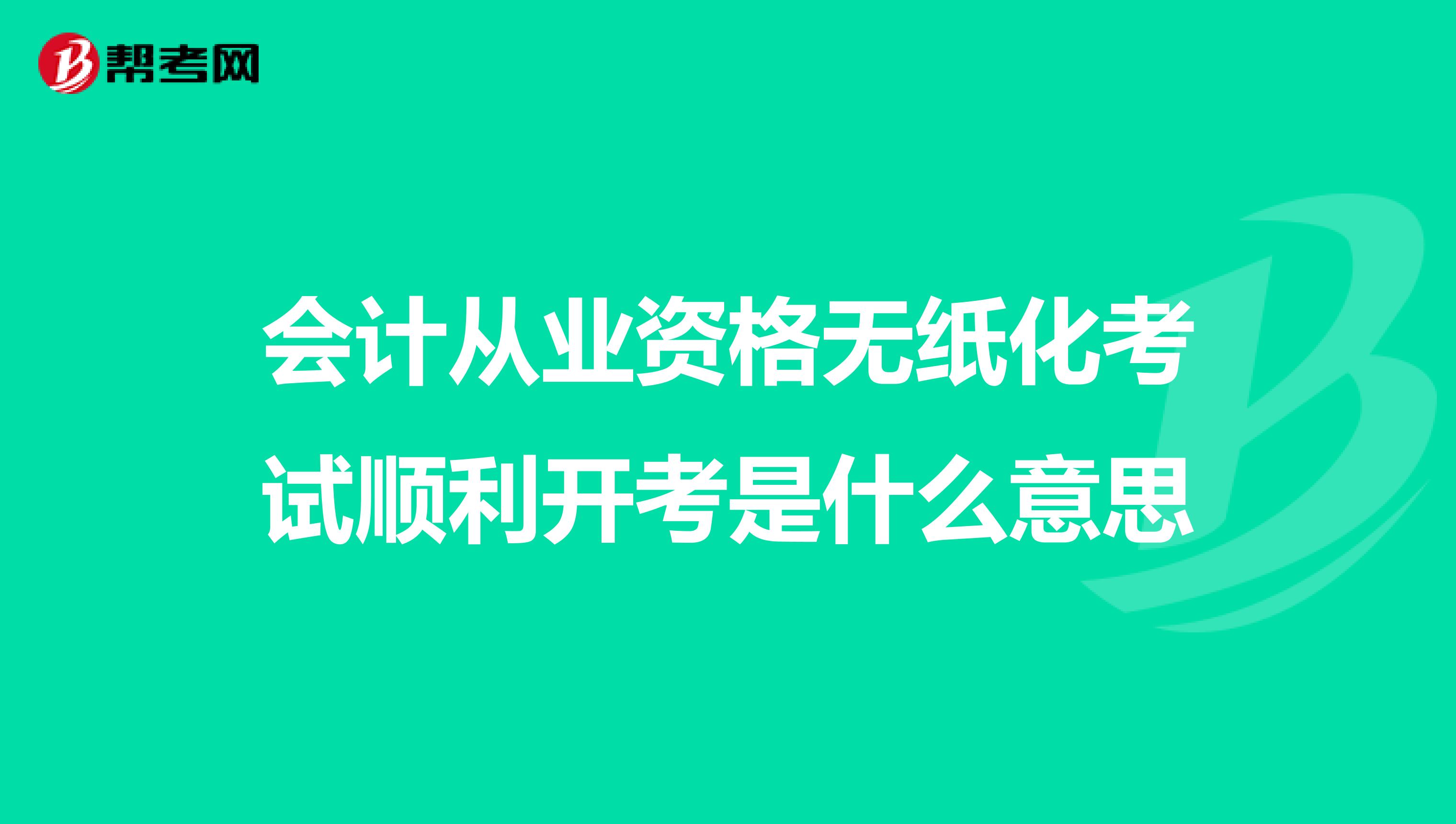 会计从业资格无纸化考试顺利开考是什么意思