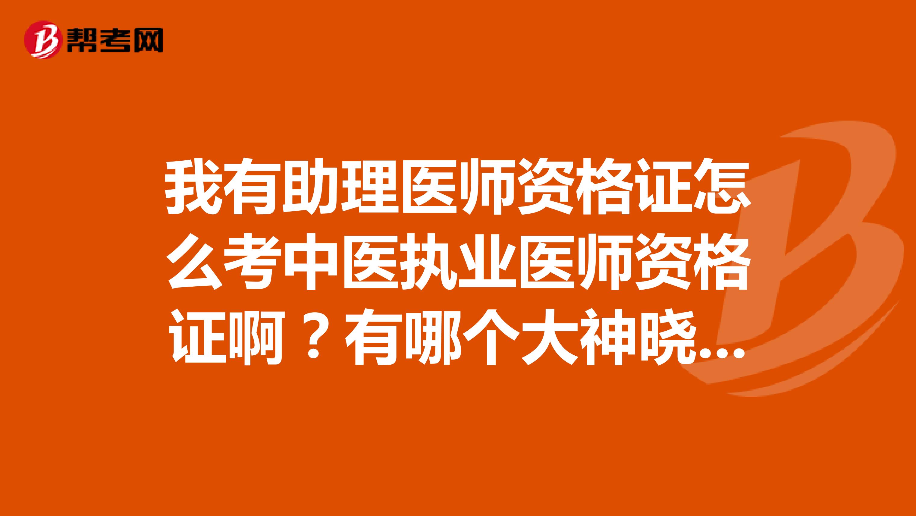 我有助理医师资格证怎么考中医执业医师资格证啊?有哪个大神晓得也