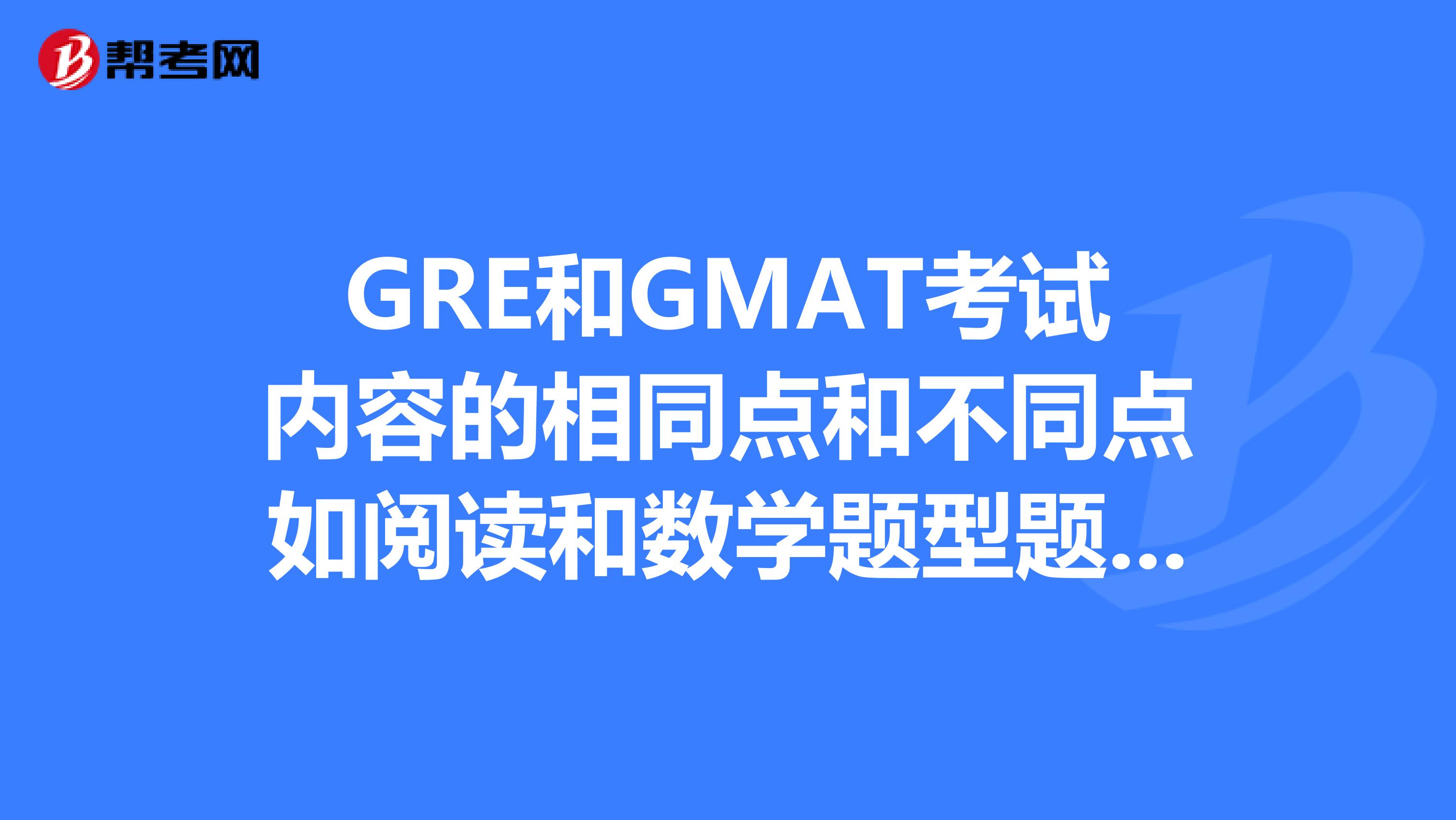 GRE和GMAT考试内容的相同点和不同点如阅读和数学题型题量难度是否一样等