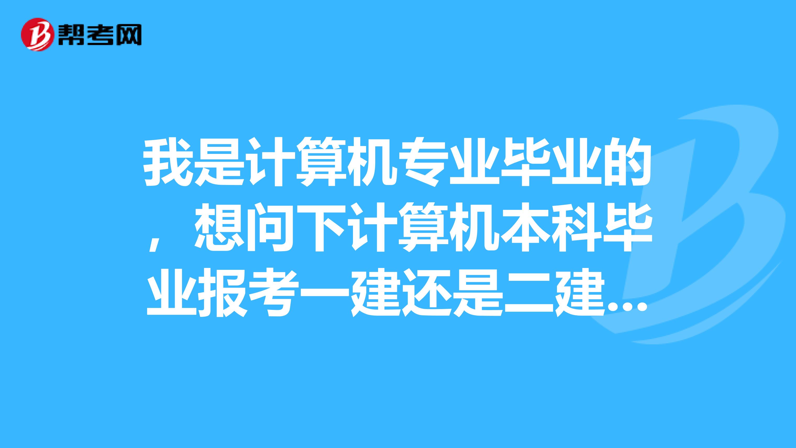 我是计算机专业毕业的,想问下计算机本科毕业报考一建还是二建比较好