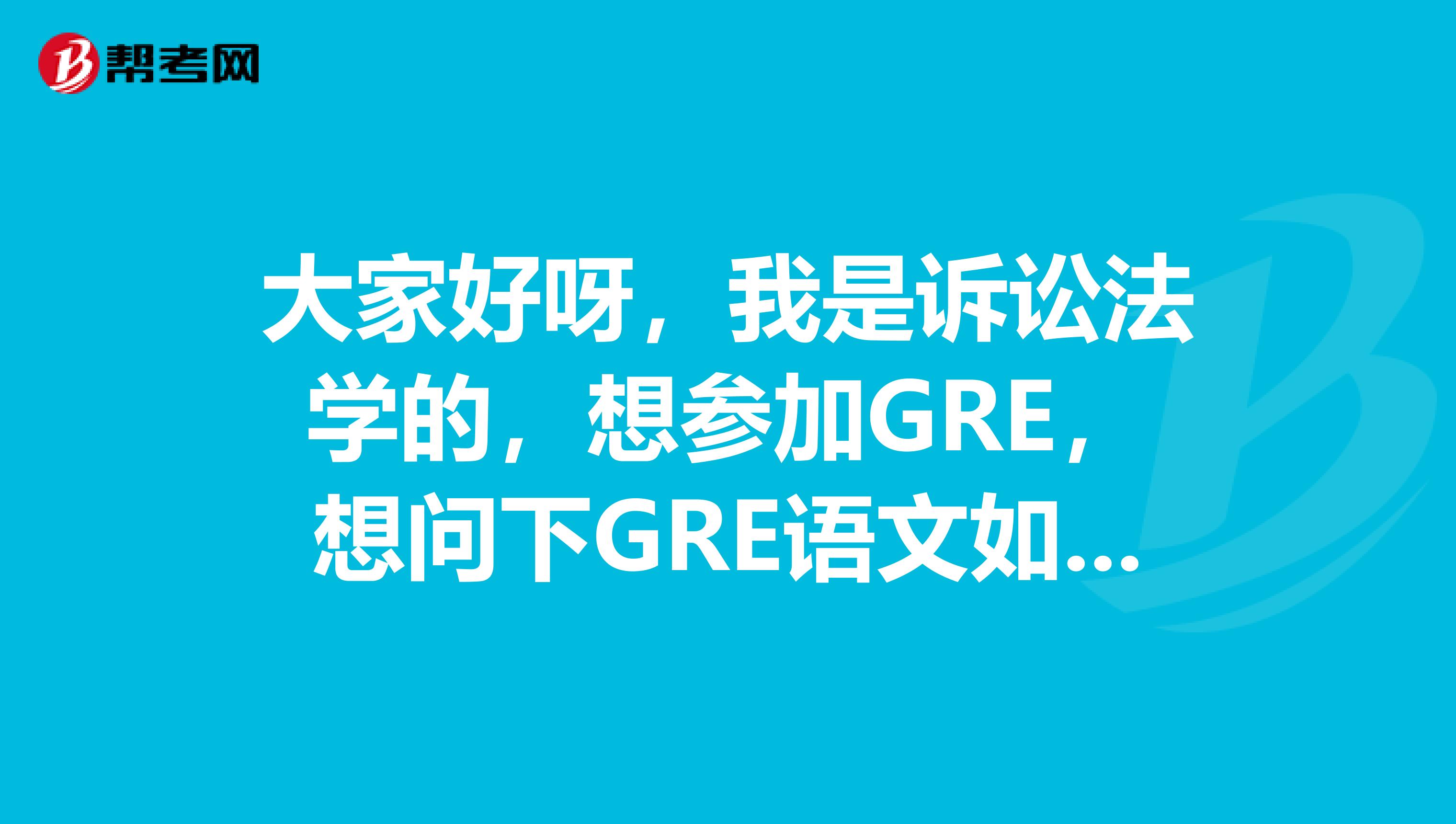 大家好呀，我是诉讼法学的，想参加GRE，想问下GRE语文如何去学更高效的去备考？