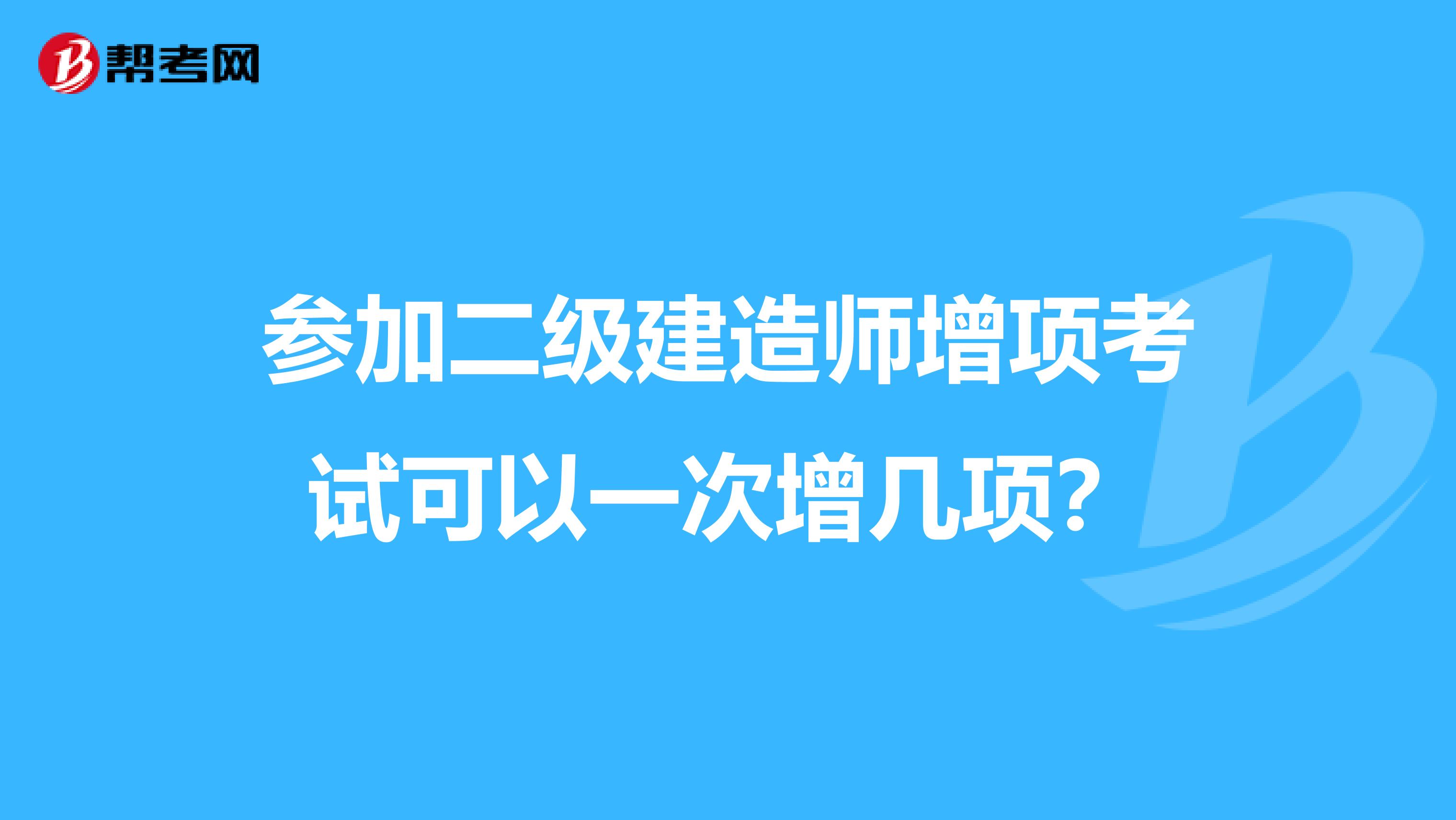 参加二级建造师增项考试可以一次增几项？