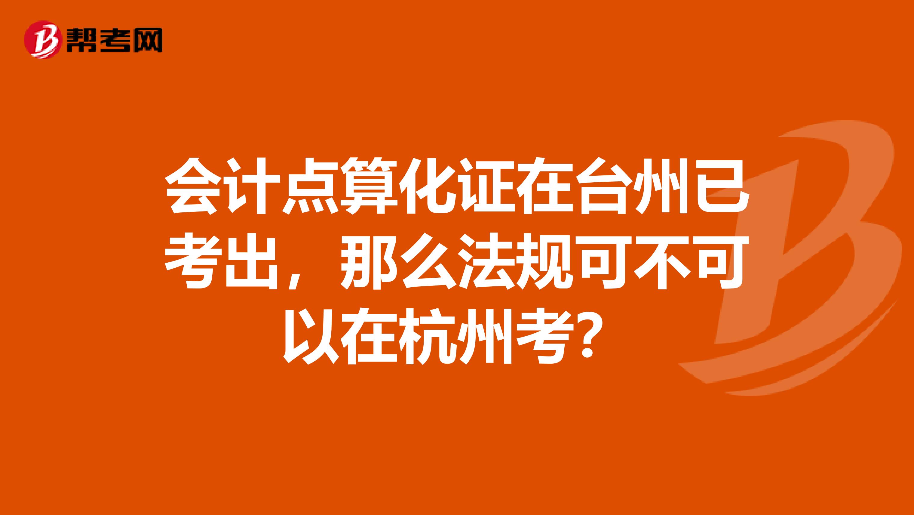 会计点算化证在台州已考出,那么法规可不可以在杭州考?