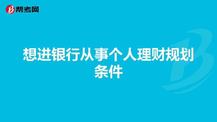 想进银行从事个人理财规划条件