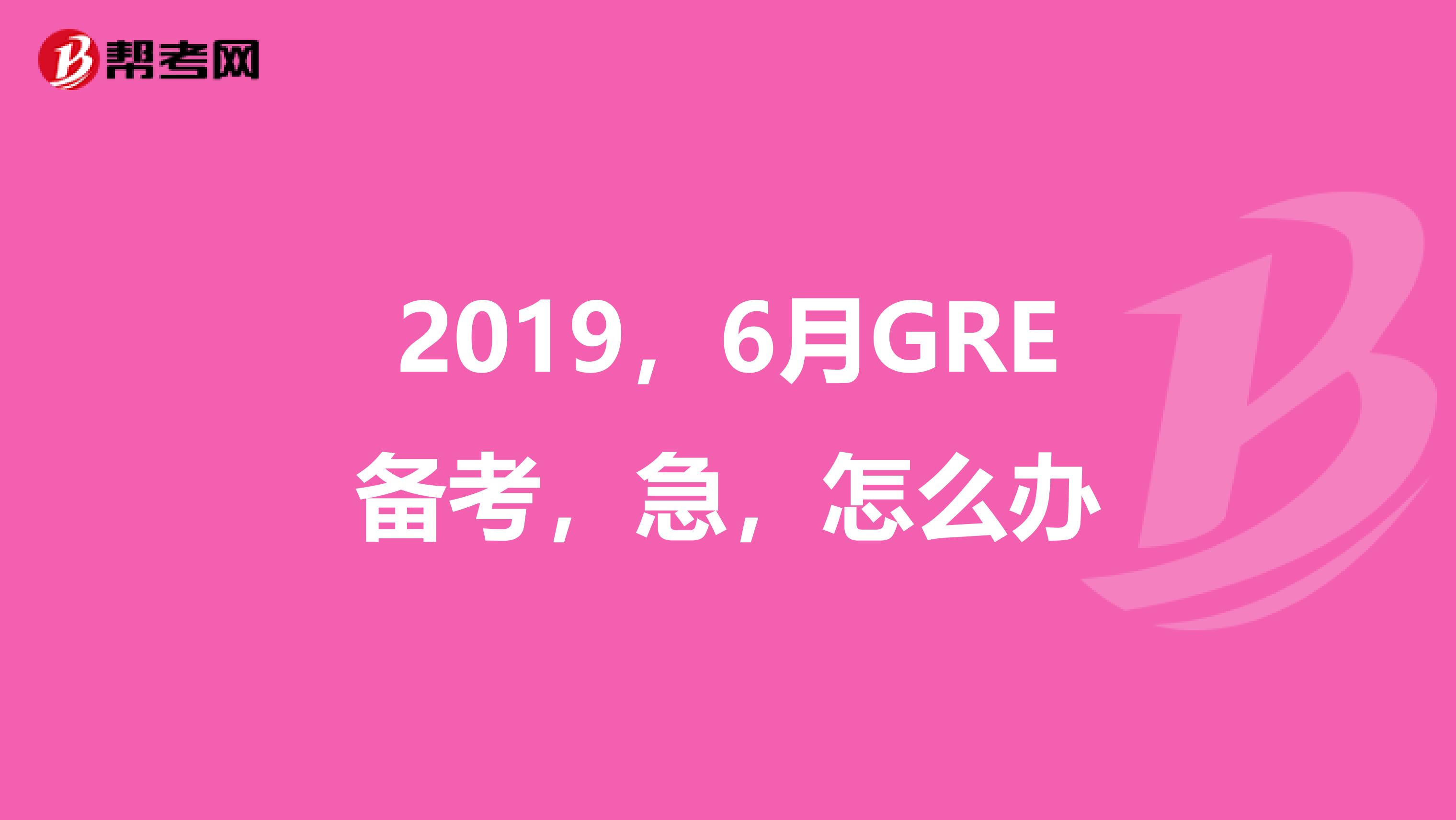 2019，6月GRE备考，急，怎么办