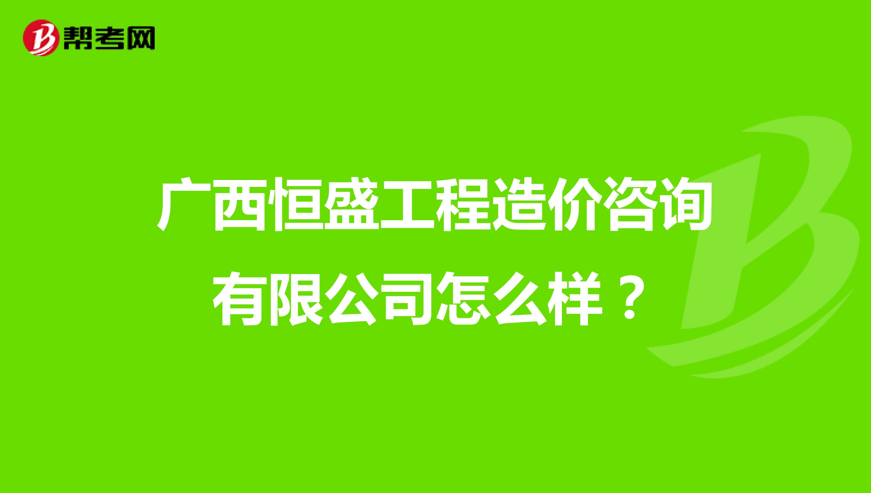 广西恒盛工程造价咨询有限公司怎么样?