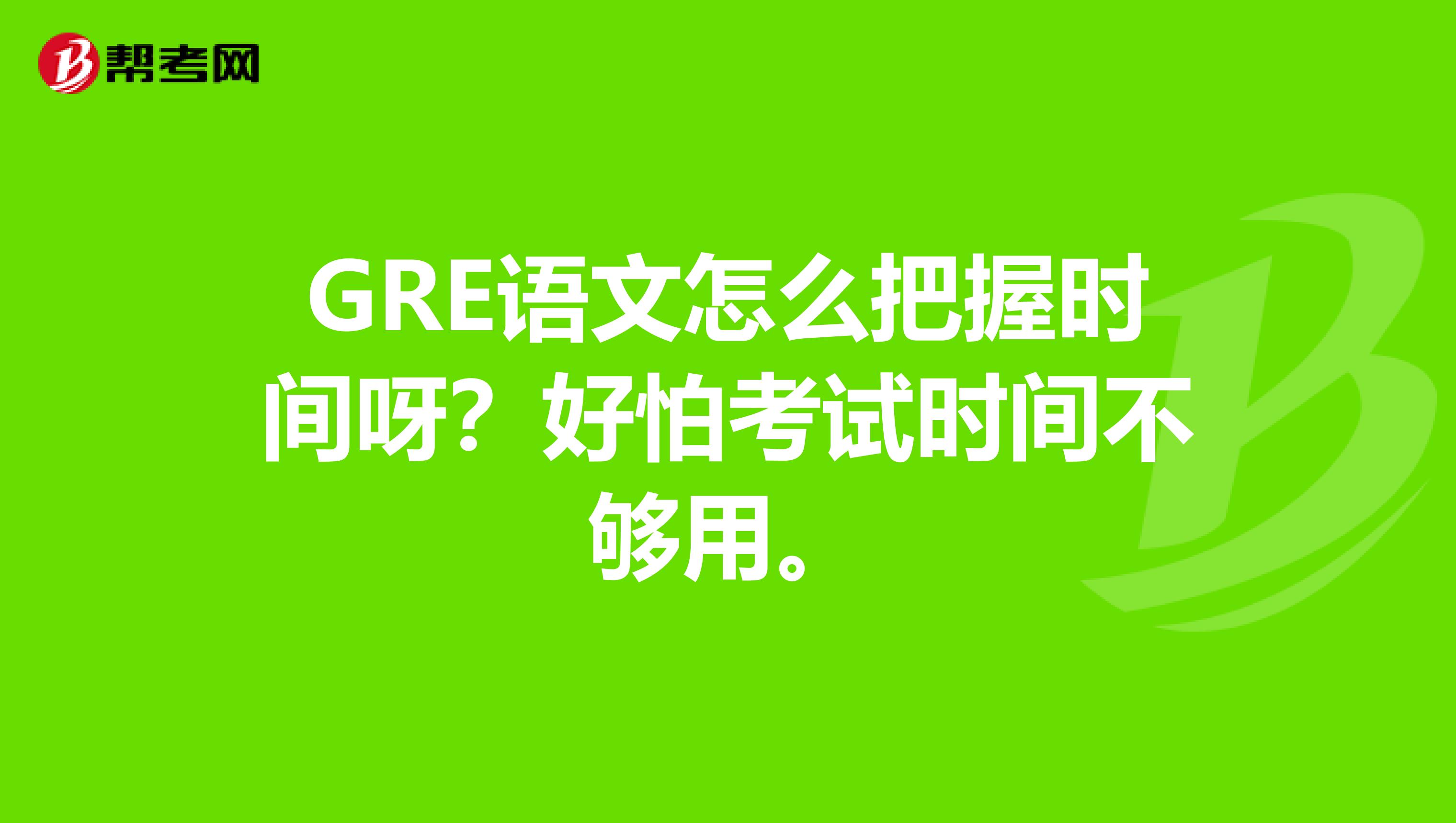 GRE语文怎么把握时间呀？好怕考试时间不够用。