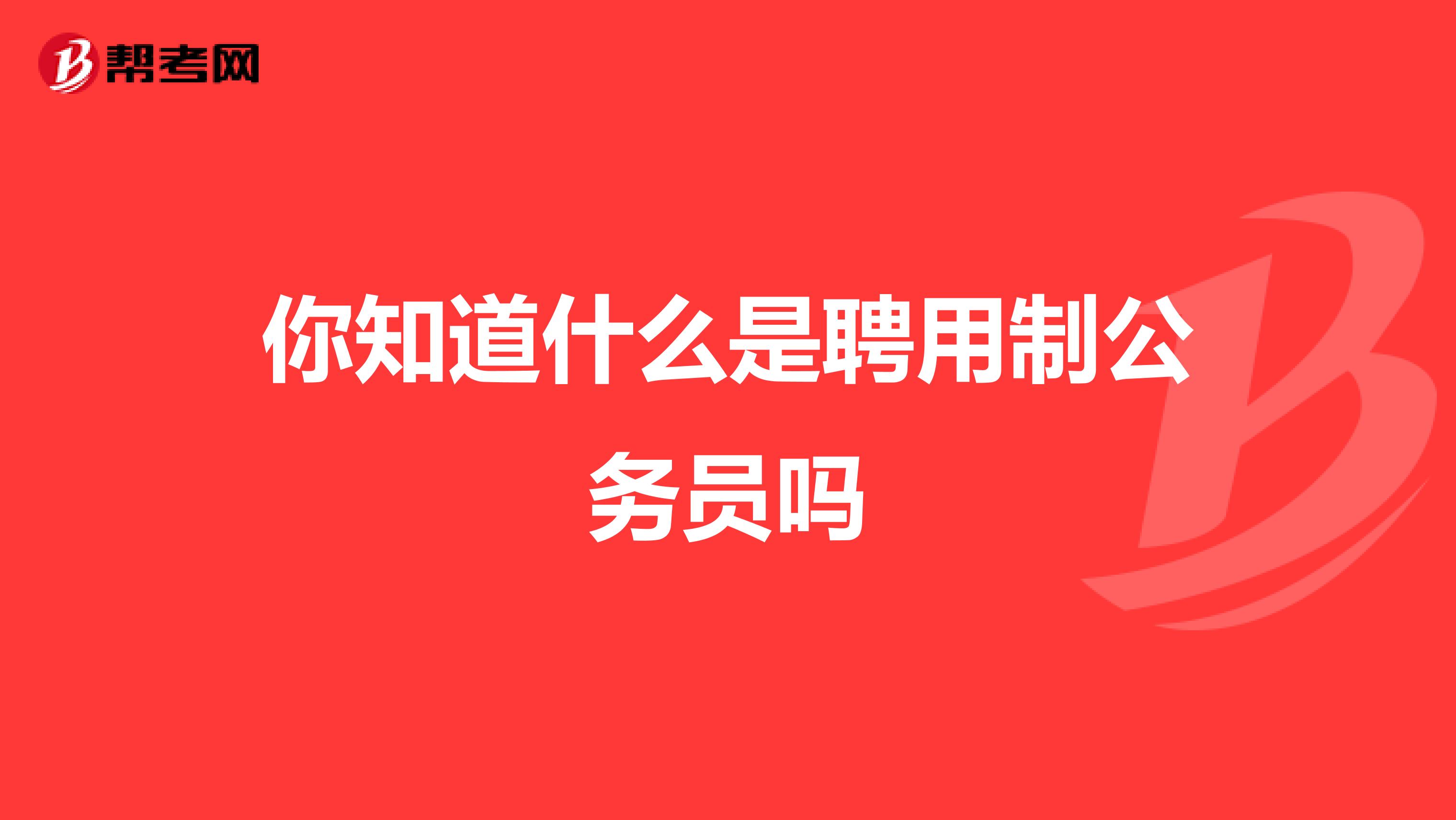 你知道什么是聘用制公务员吗