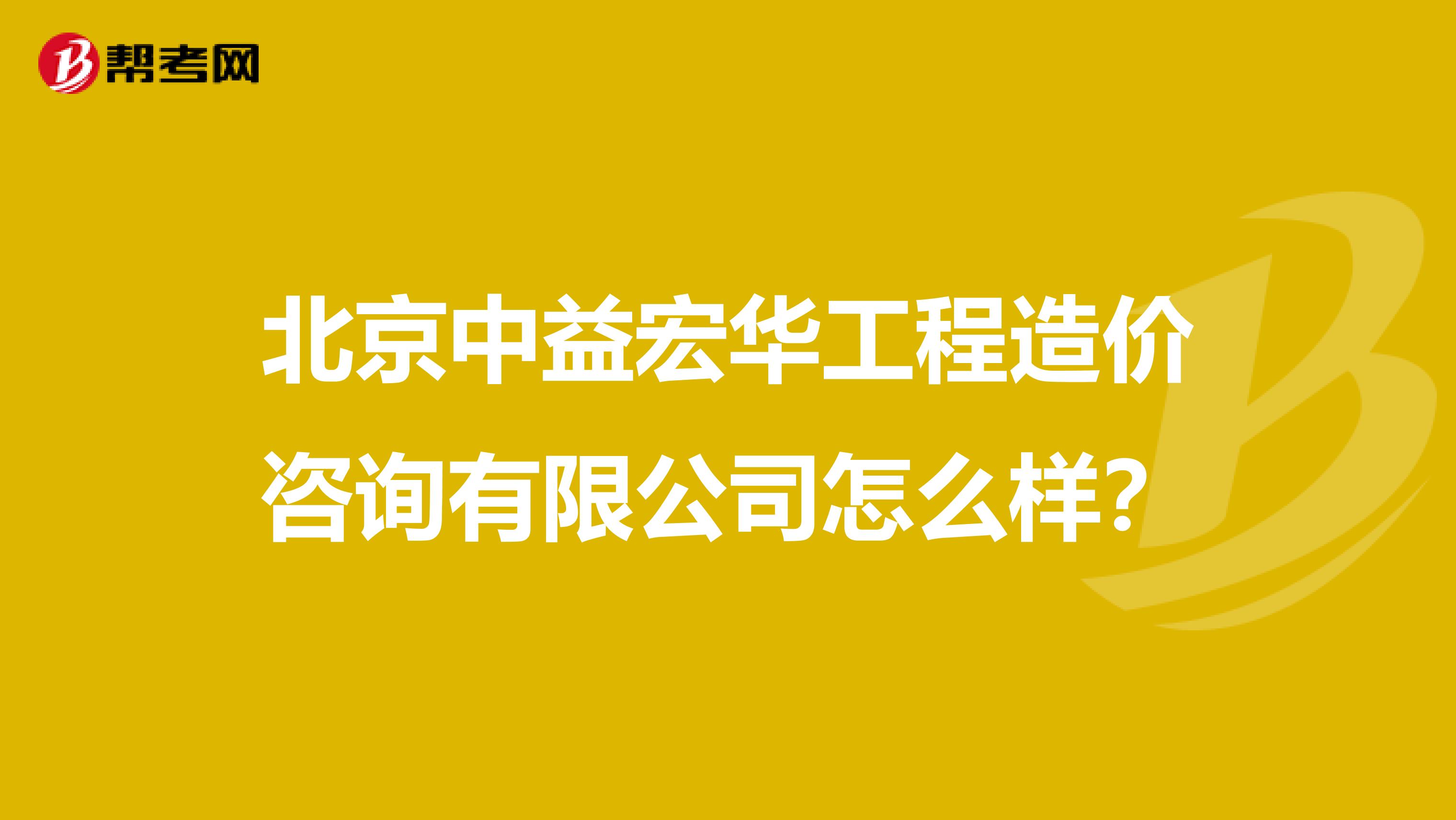 北京中益宏华工程造价咨询有限公司怎么样？