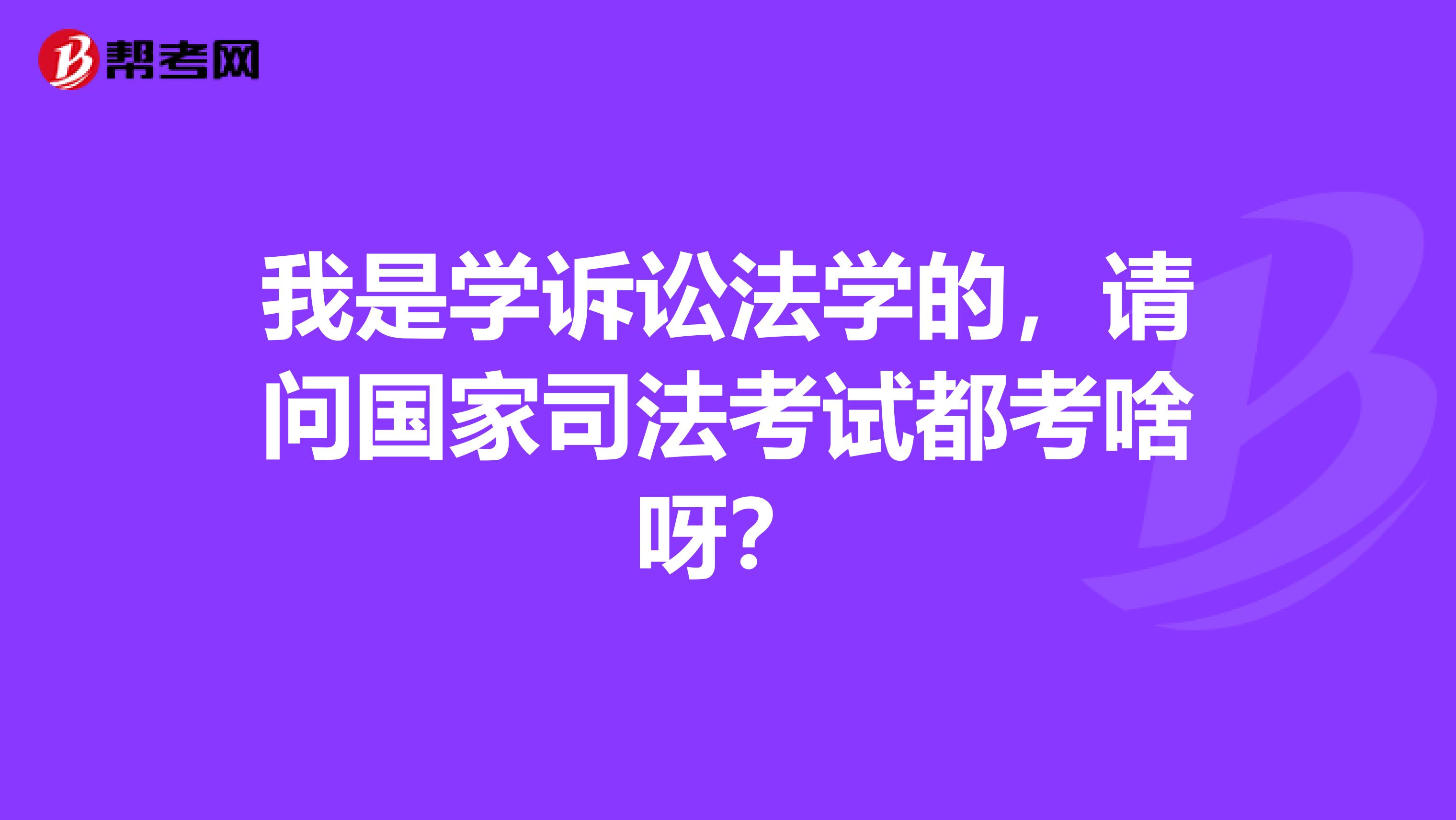 我是学诉讼法学的,请问国家司法考试都考啥呀?