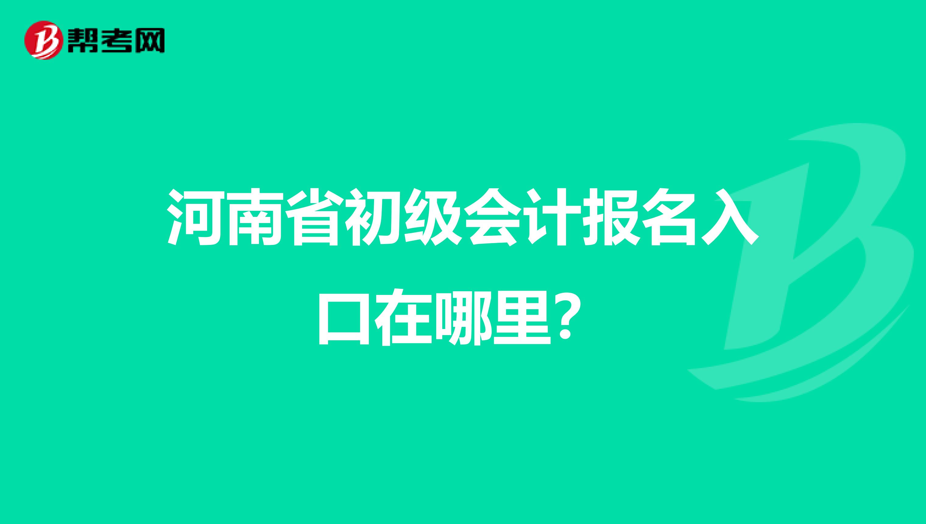 河南省初级会计报名入口在哪里?