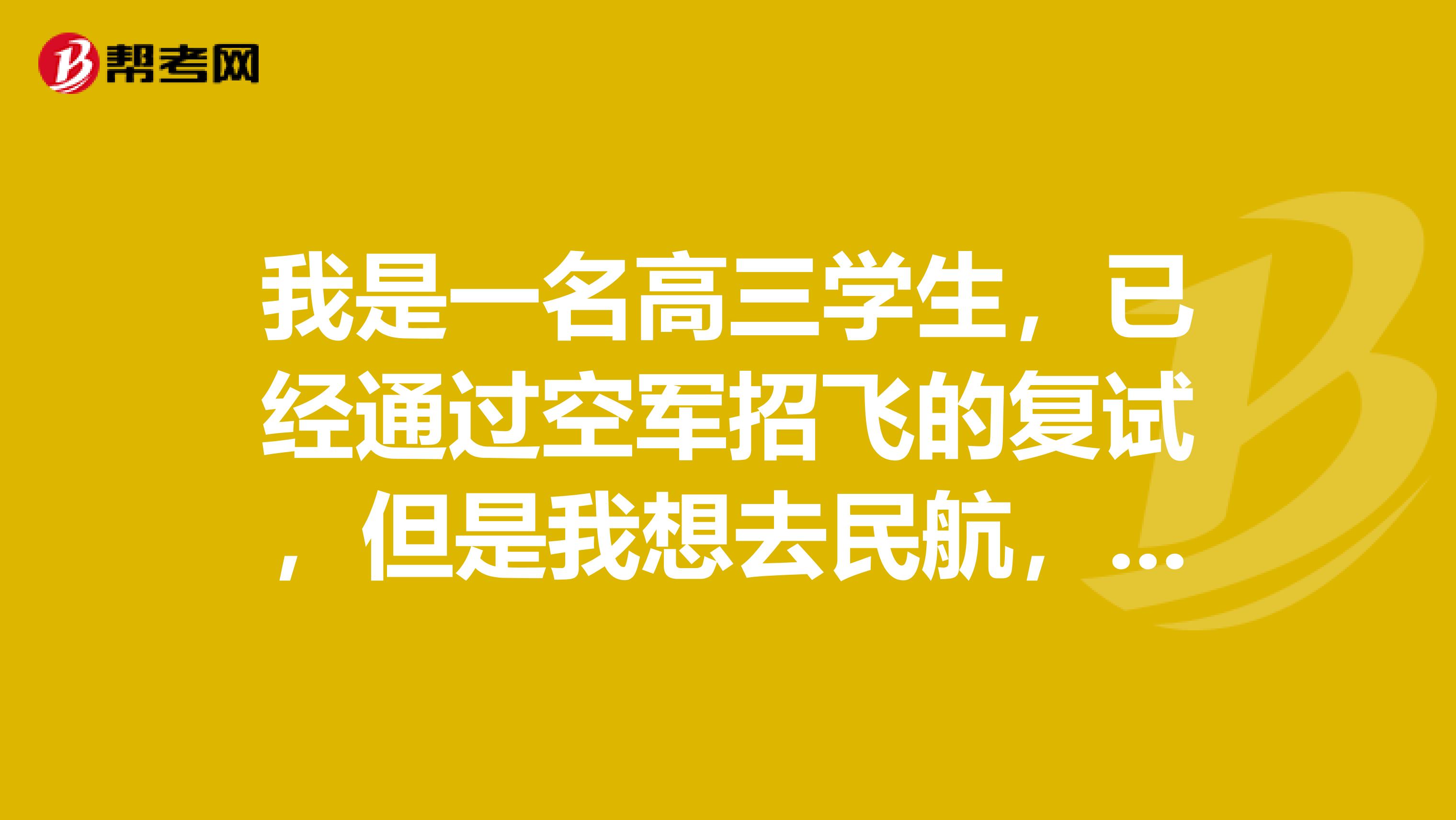 我是一名高三学生，已经通过空军招飞的复试，但是我想去民航，已经错过了民航的招飞，请问大二的