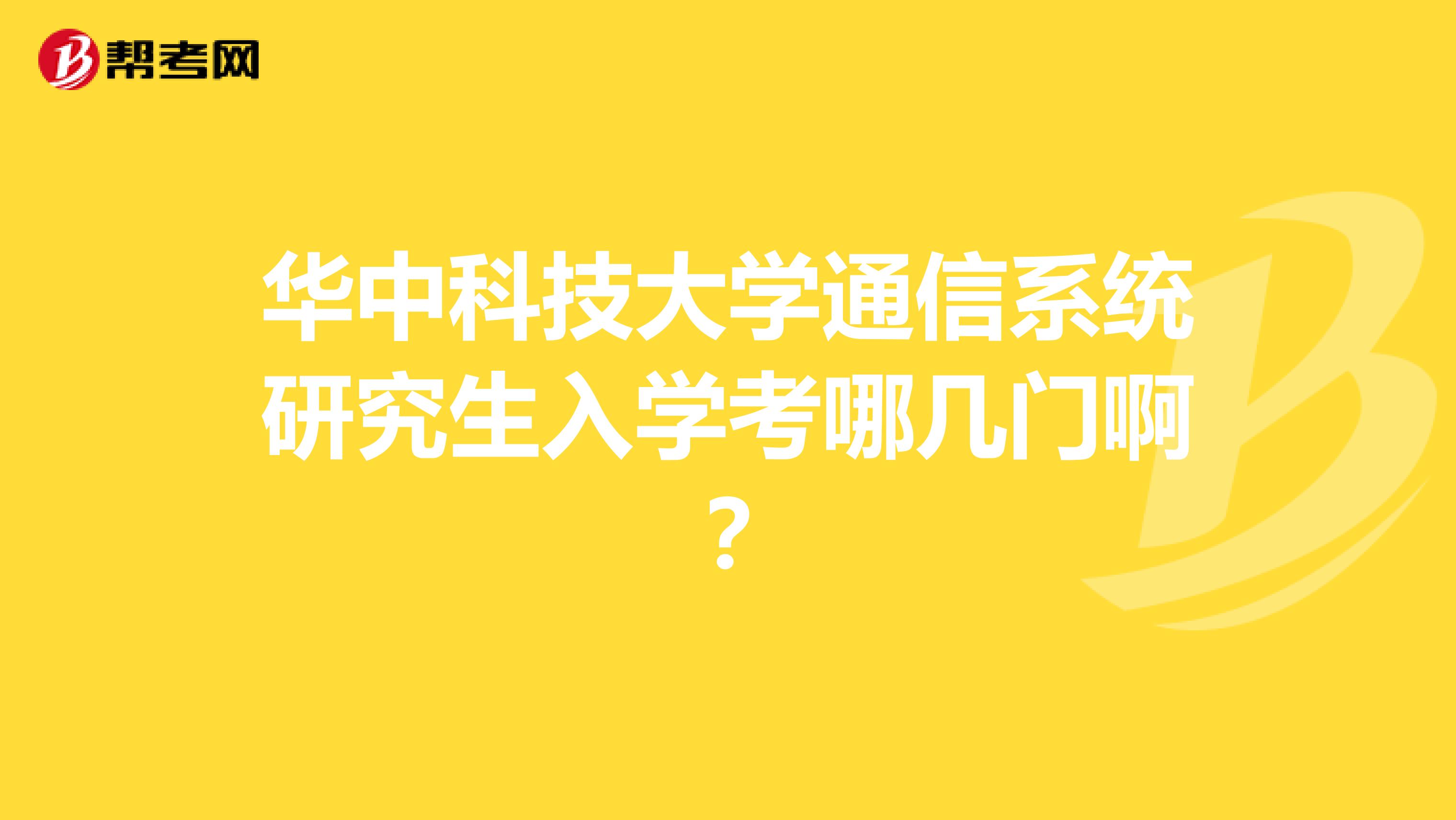 华中科技大学通信系统研究生入学考哪几门啊？