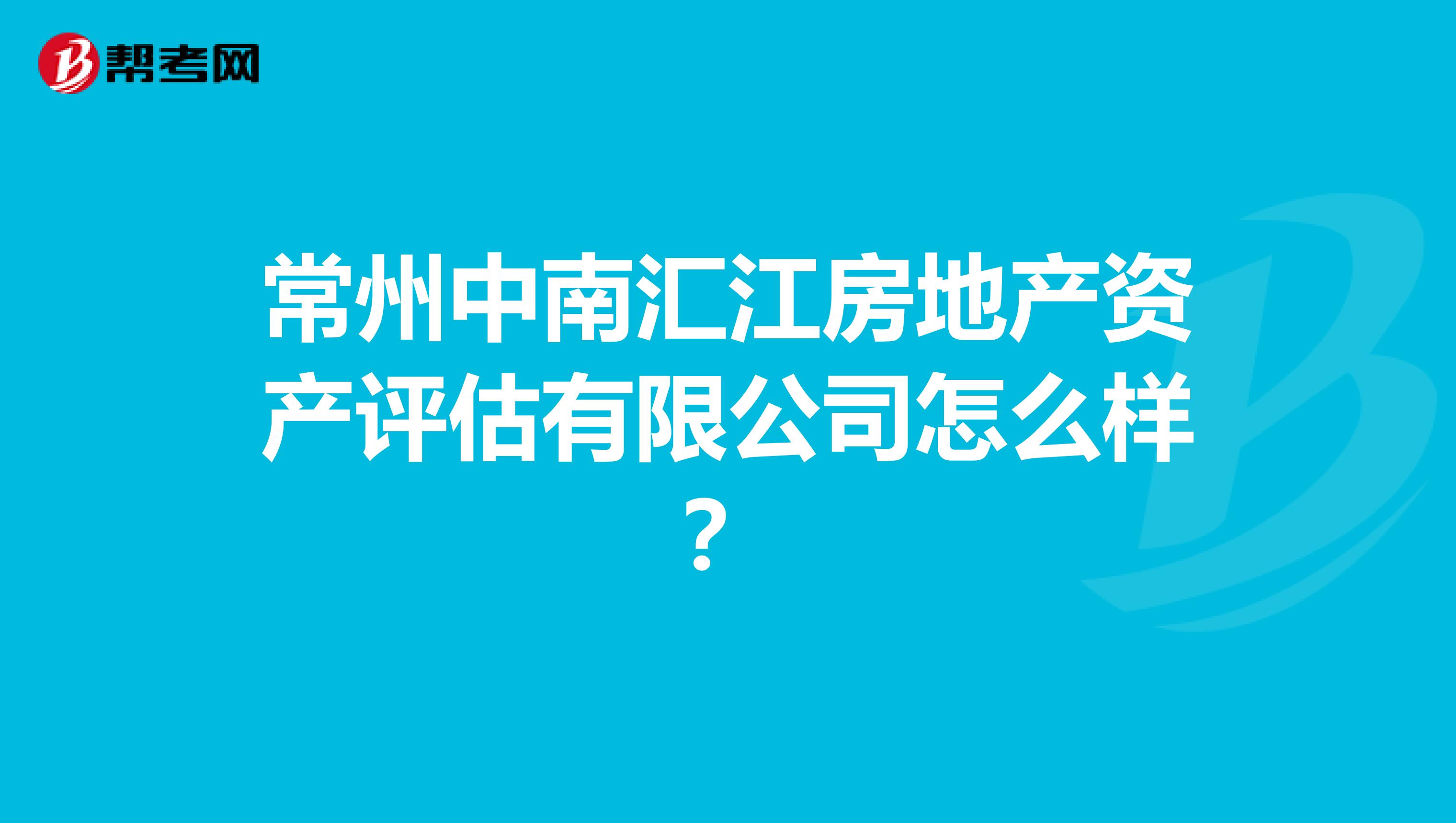 常州中南汇江房地产资产评估有限公司怎么样？