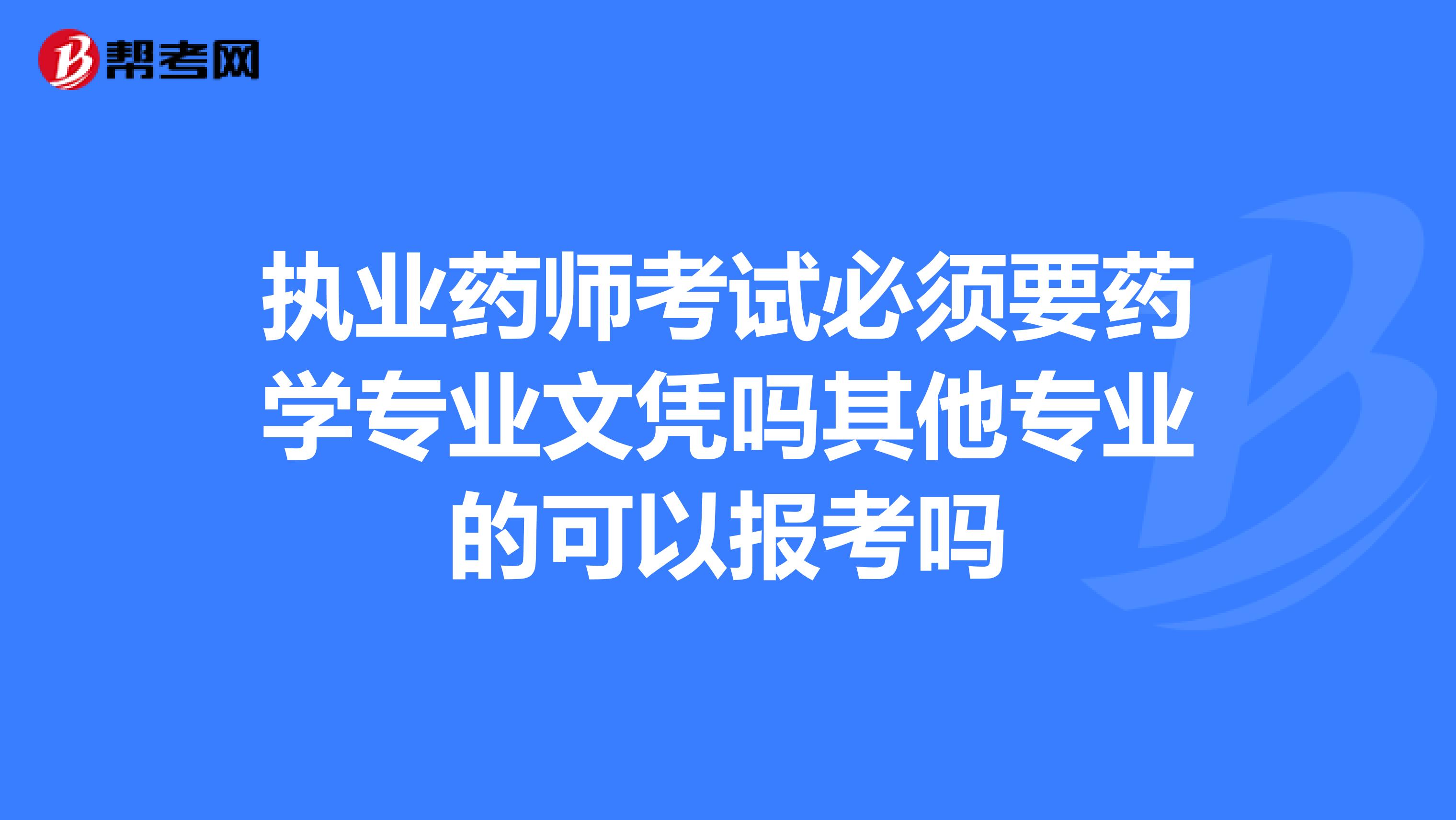 执业药师考试必须要药学专业文凭吗其他专业的可以报考吗