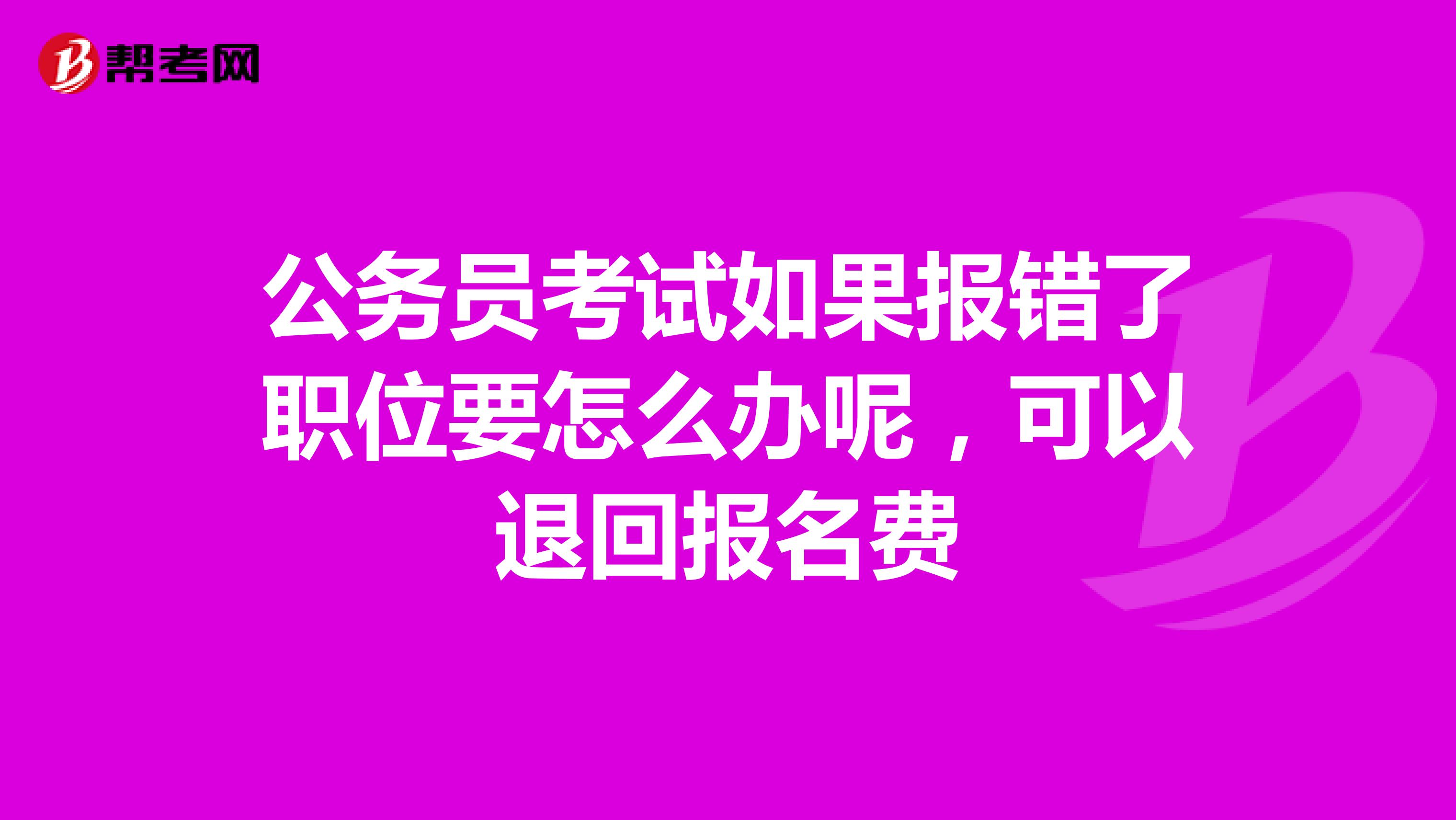 公务员考试如果报错了职位要怎么办呢，可以退回报名费