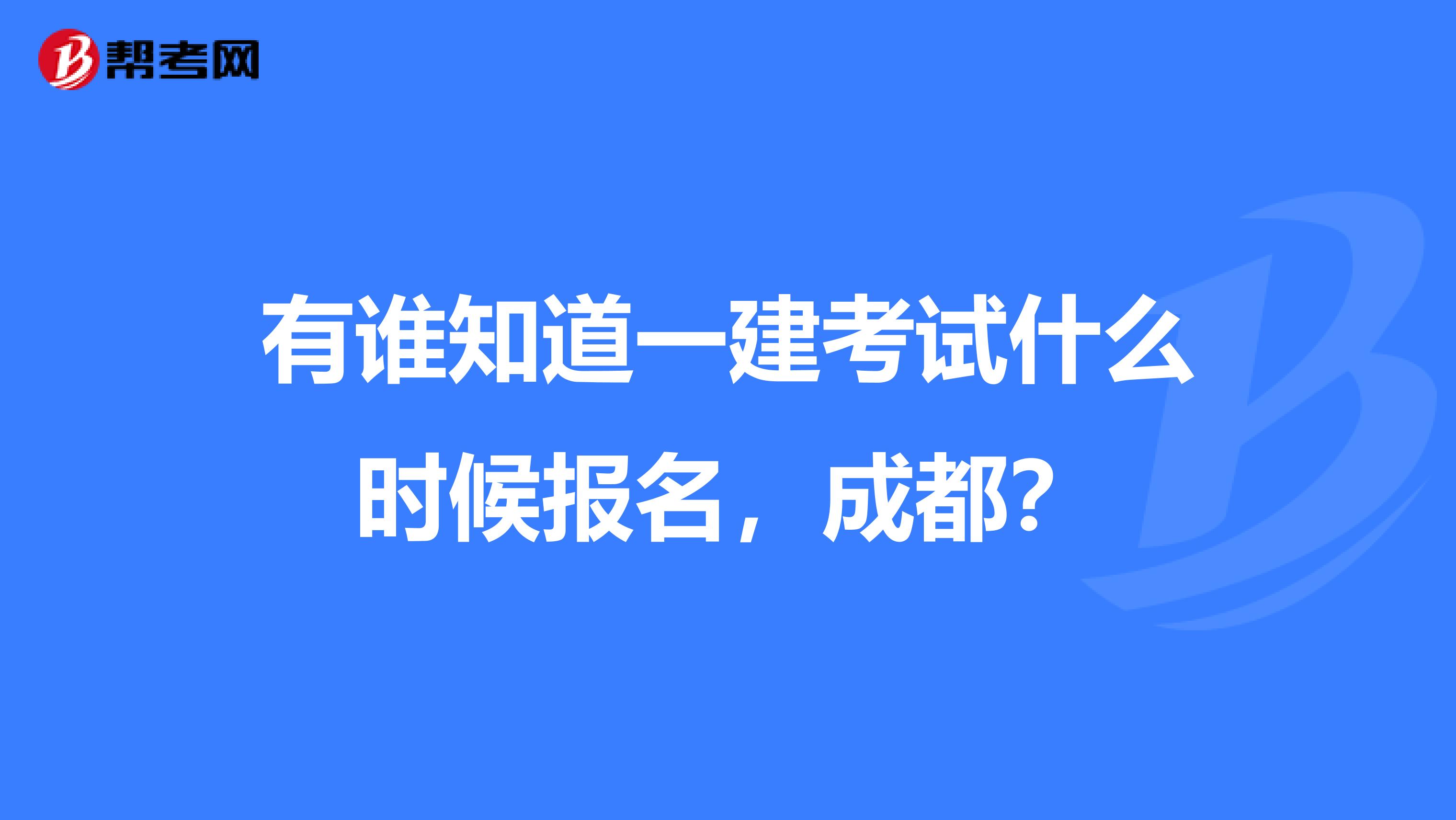 有谁知道一建考试什么时候报名,成都?