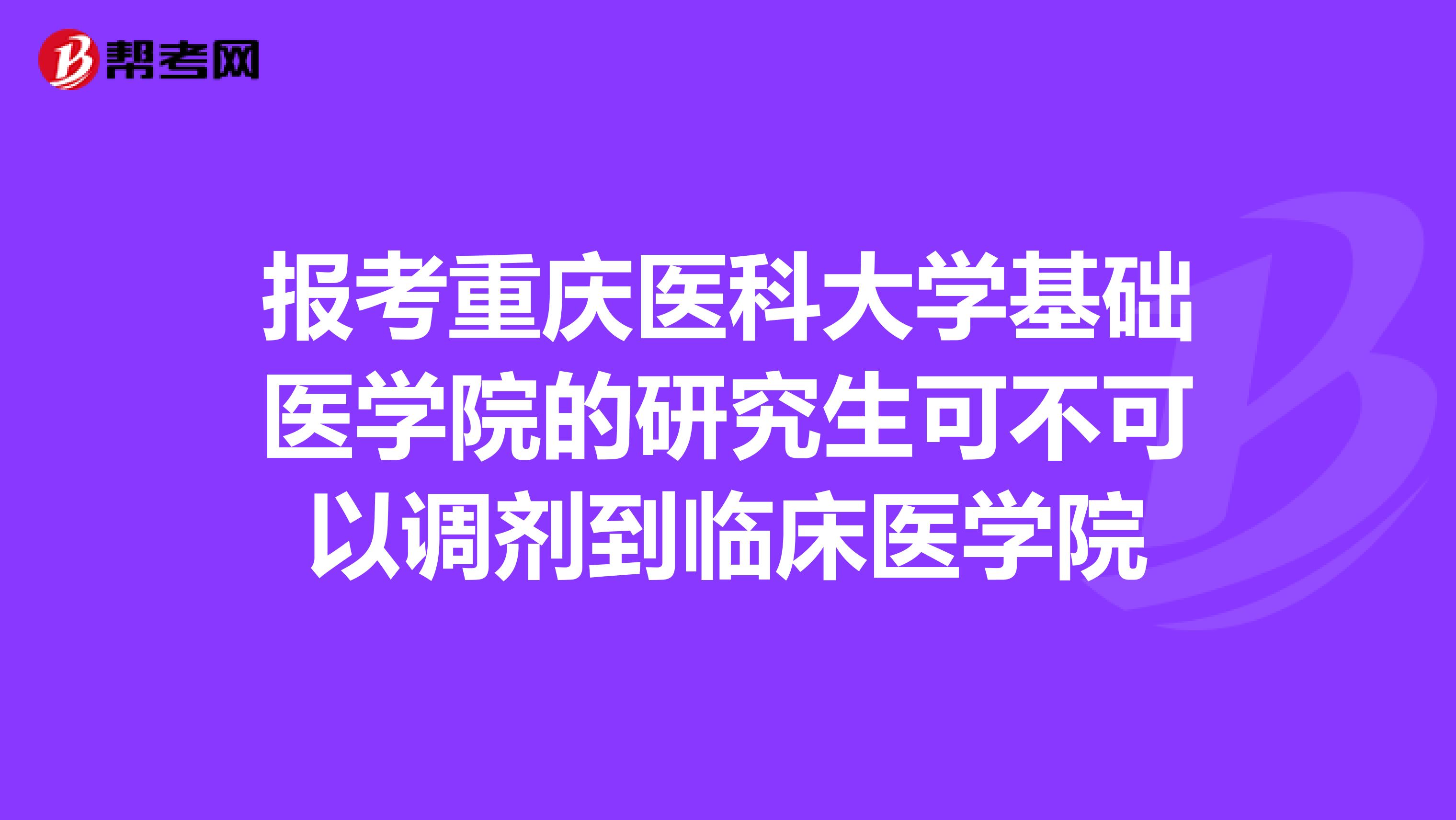 报考重庆医科大学基础医学院的研究生可不可以调剂到临床医学院