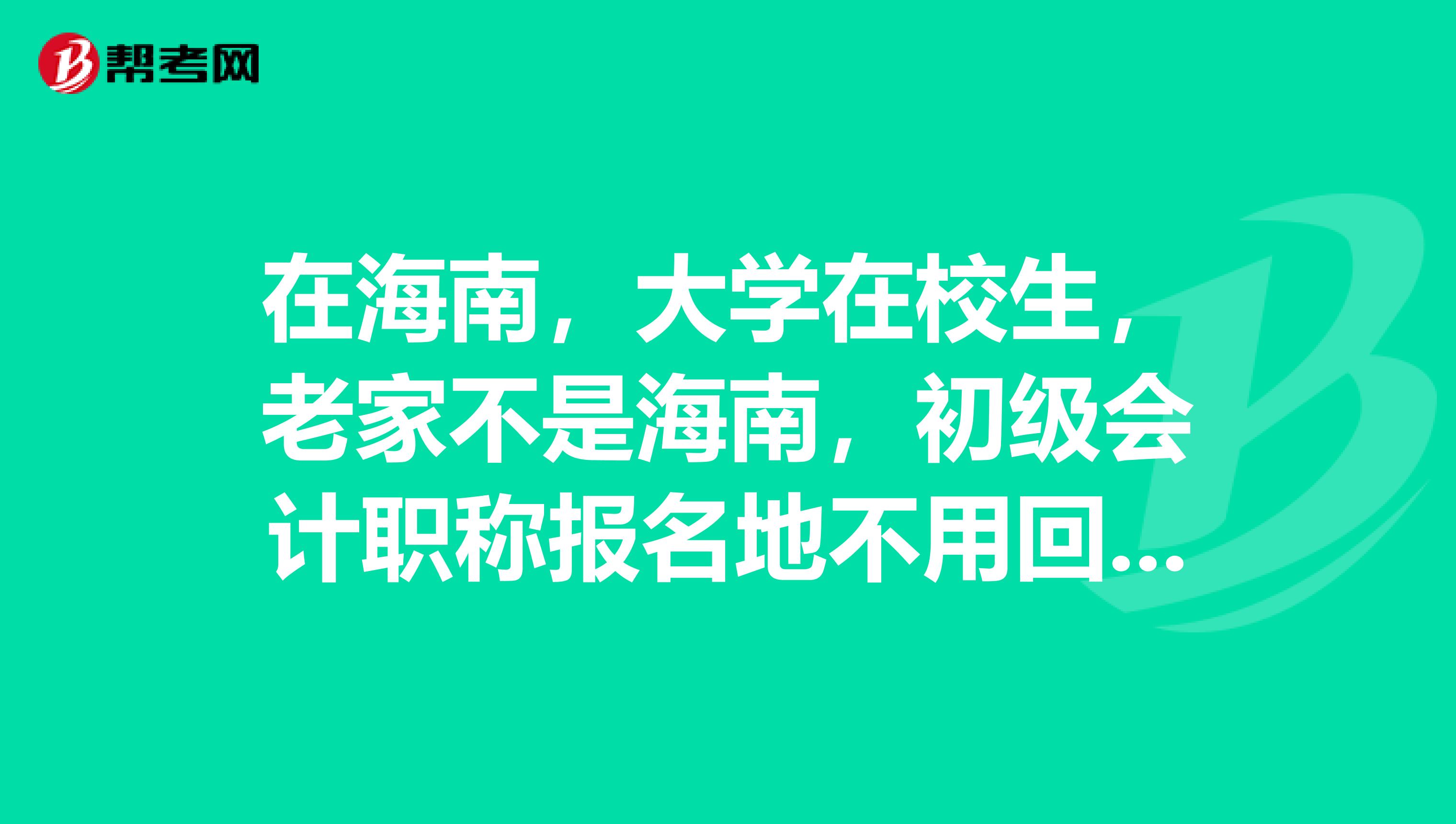 在海南,大学在校生,老家不是海南,初级会计职称报名地不用回家报名吧?