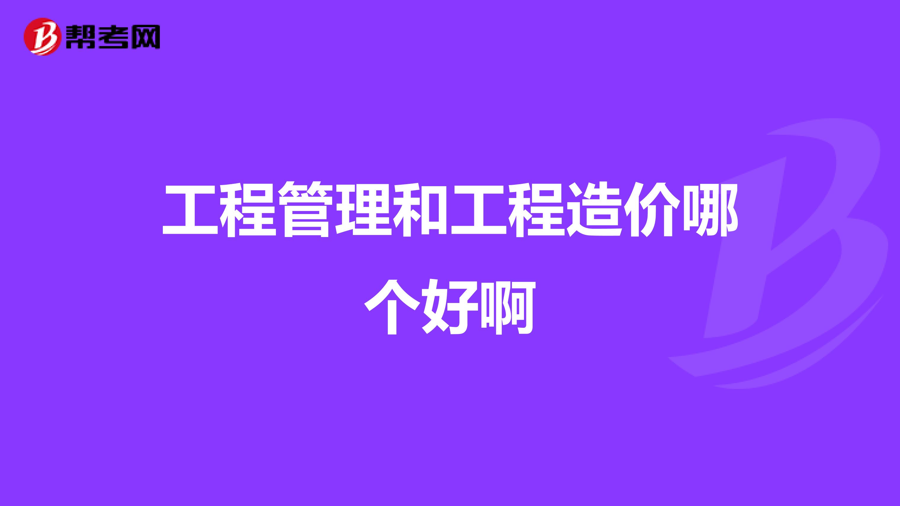 工程管理和工程造价哪个好啊