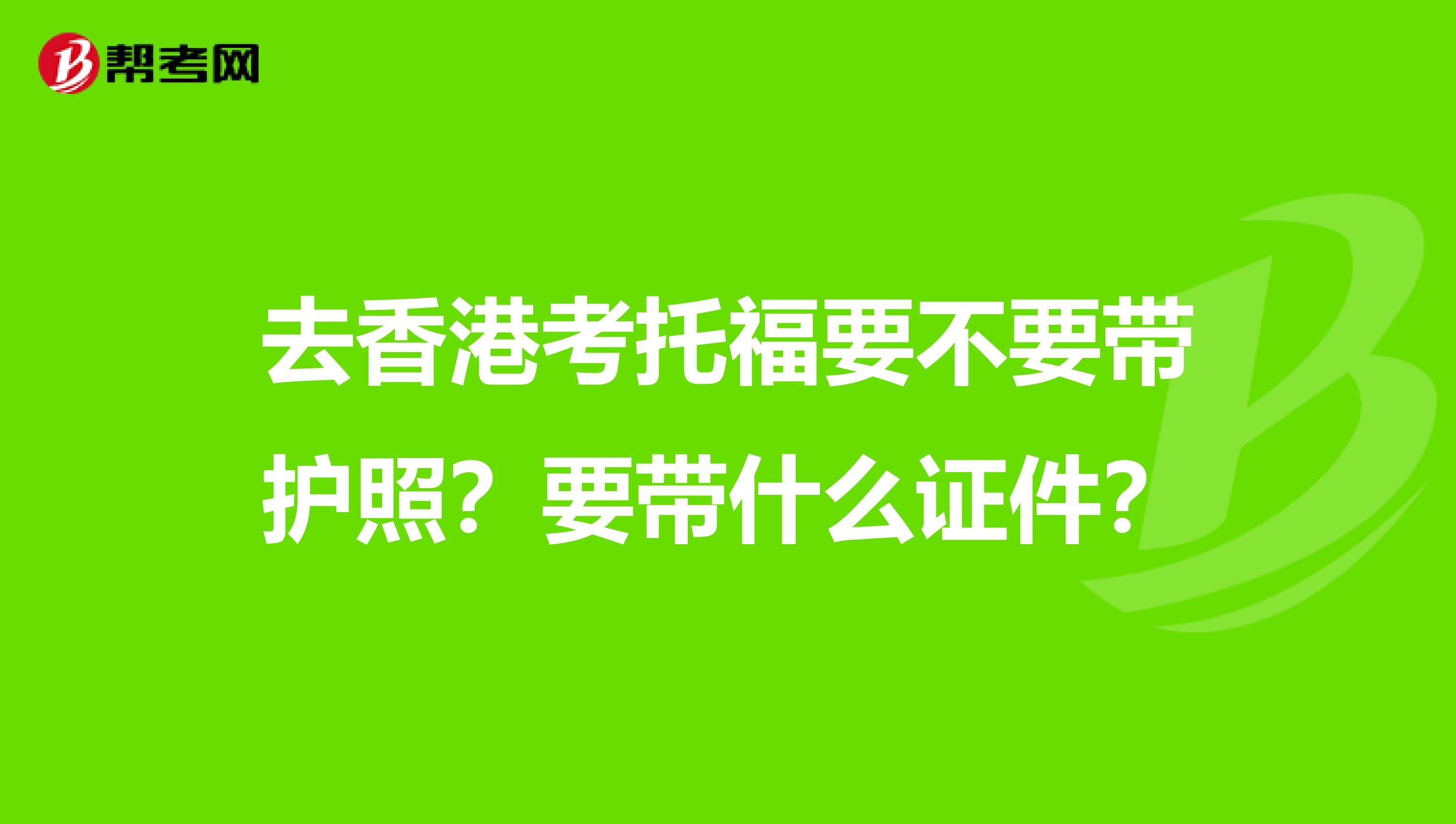 去香港考托福要不要带护照?要带什么证件?