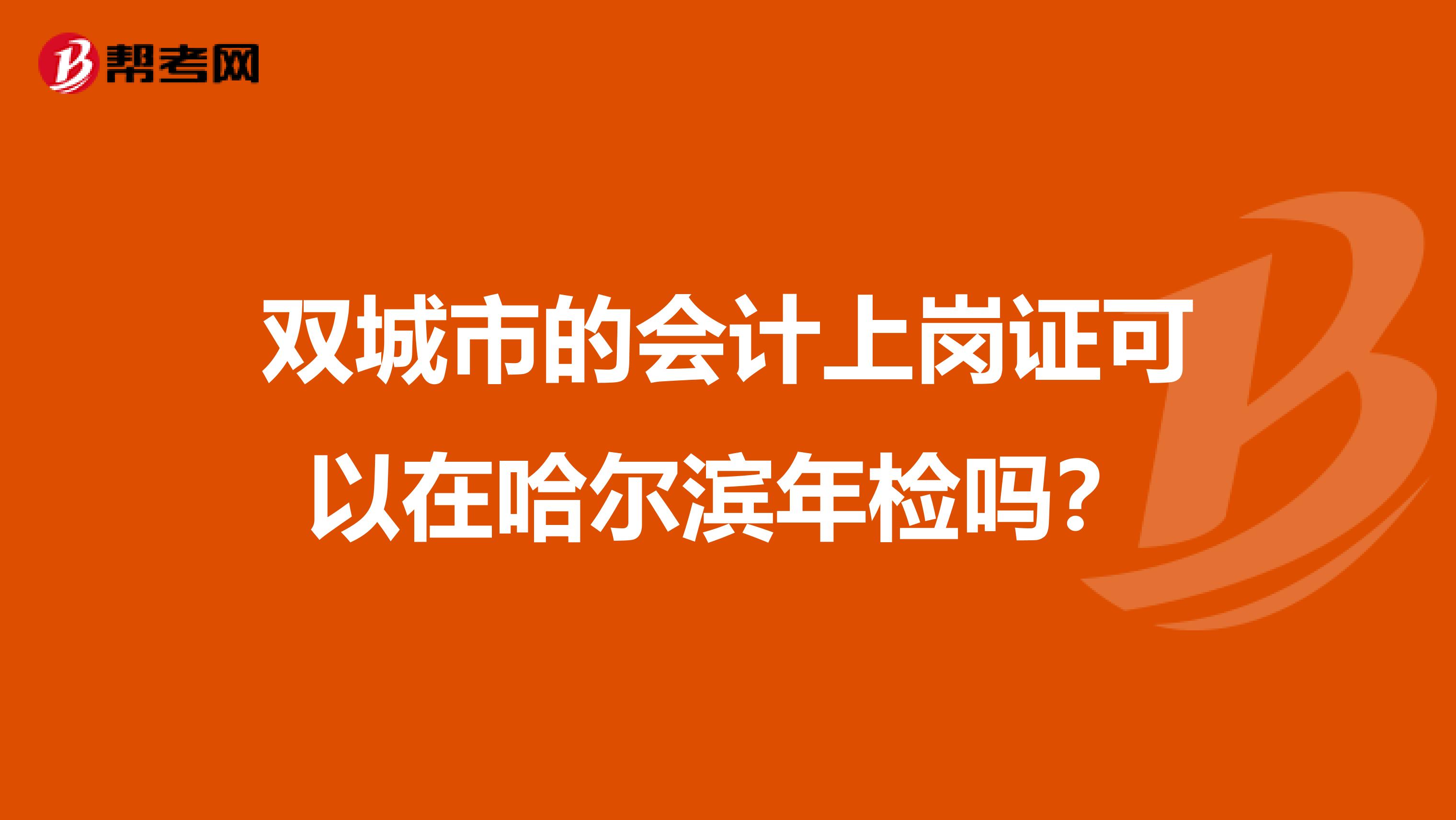 双城市的会计上岗证可以在哈尔滨年检吗?