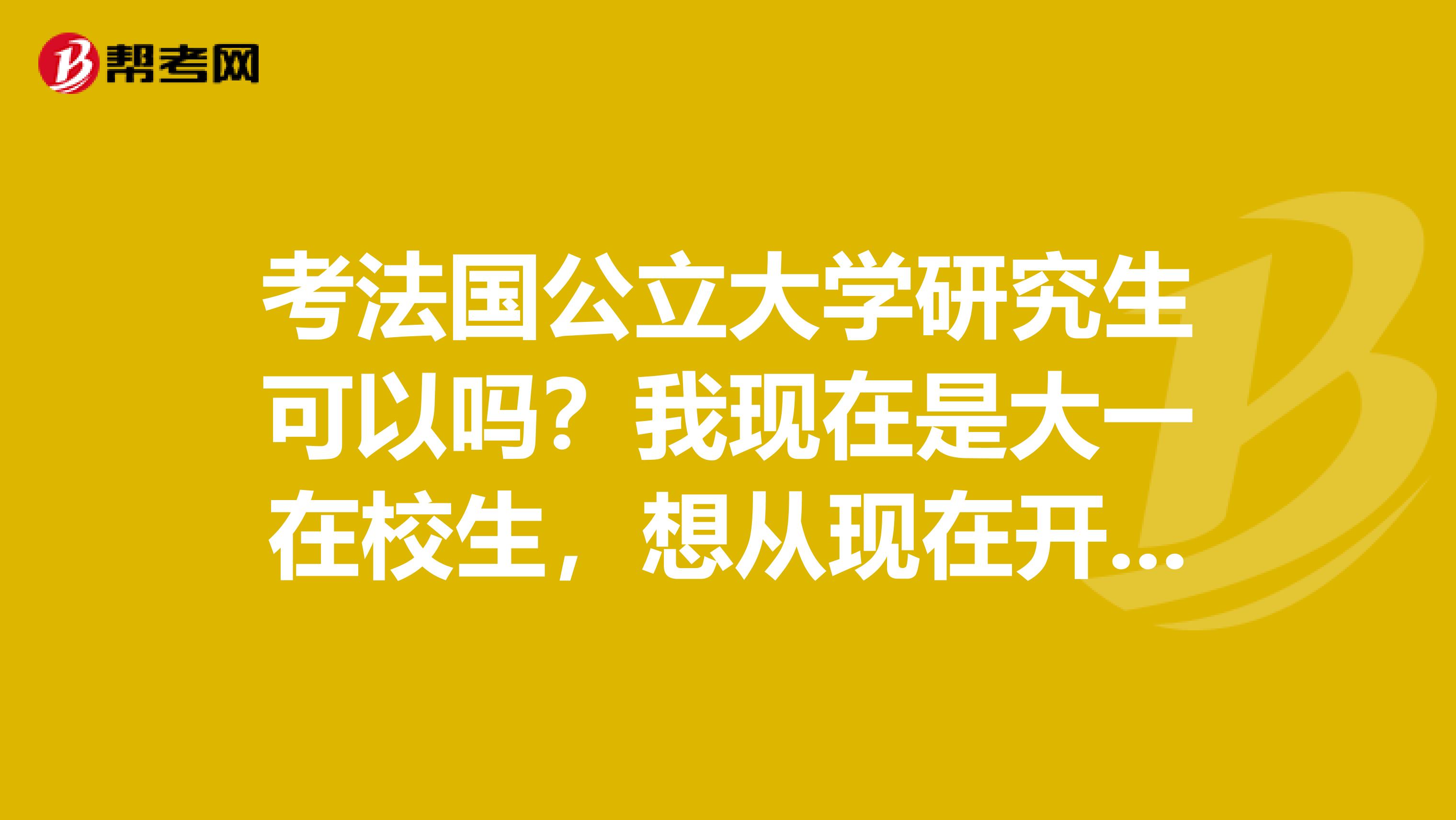 考法国公立大学研究生可以吗？我现在是大一在校生，想从现在开始着手准备