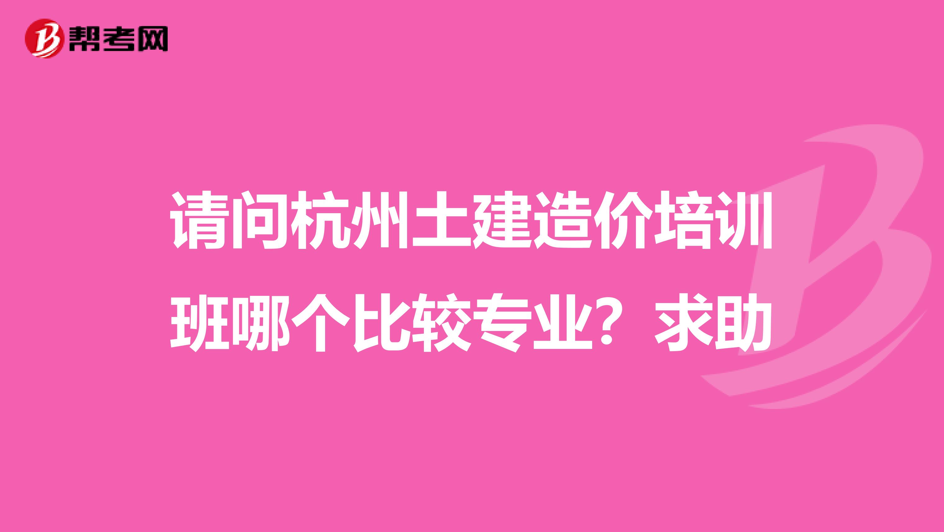 请问杭州土建造价培训班哪个比较专业?求助
