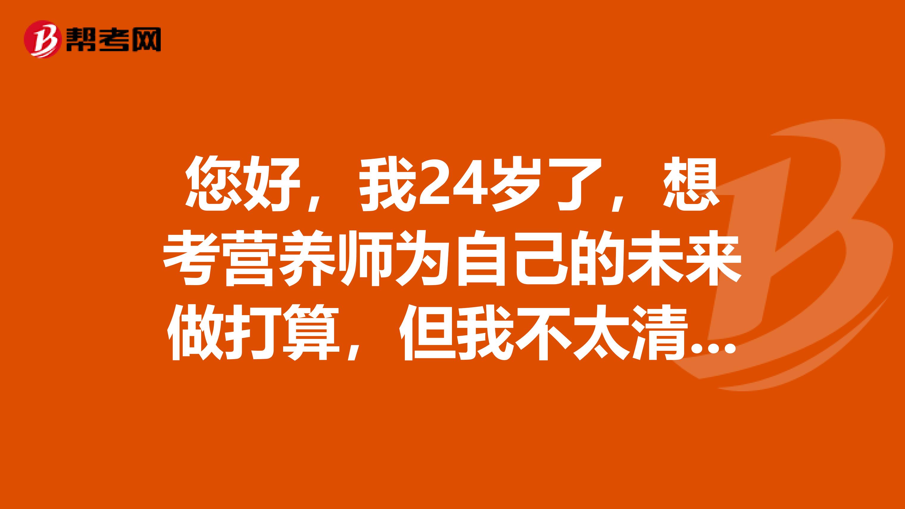 您好,我24岁了,想考营养师为自己的未来做打算,但我不太清楚报考条件,谁能简单的给我说一下吗?